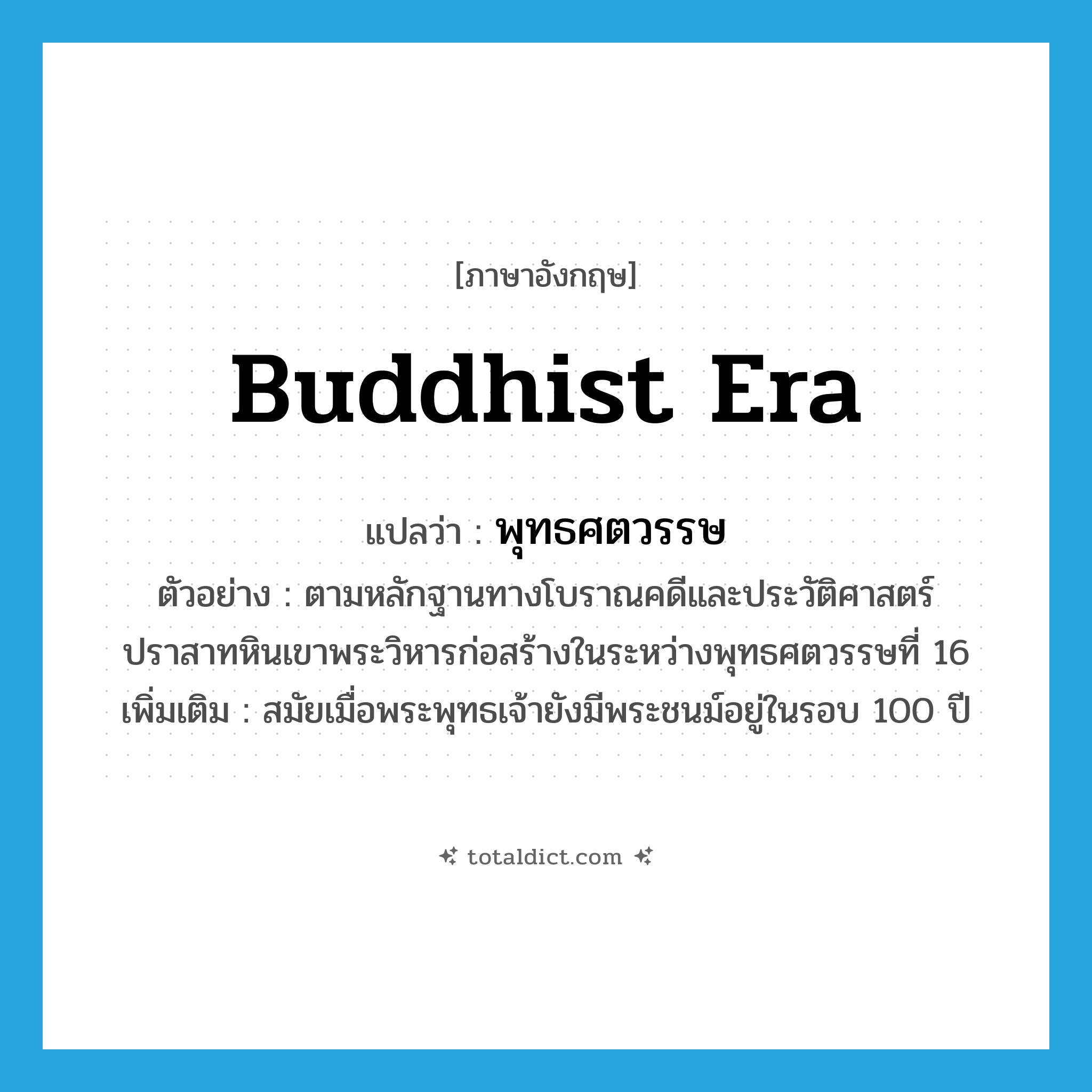 Buddhist era แปลว่า?, คำศัพท์ภาษาอังกฤษ Buddhist era แปลว่า พุทธศตวรรษ ประเภท N ตัวอย่าง ตามหลักฐานทางโบราณคดีและประวัติศาสตร์ ปราสาทหินเขาพระวิหารก่อสร้างในระหว่างพุทธศตวรรษที่ 16 เพิ่มเติม สมัยเมื่อพระพุทธเจ้ายังมีพระชนม์อยู่ในรอบ 100 ปี หมวด N