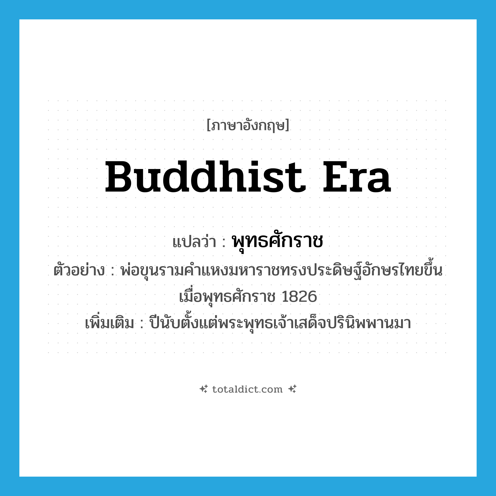 Buddhist era แปลว่า?, คำศัพท์ภาษาอังกฤษ Buddhist era แปลว่า พุทธศักราช ประเภท N ตัวอย่าง พ่อขุนรามคำแหงมหาราชทรงประดิษฐ์อักษรไทยขึ้นเมื่อพุทธศักราช 1826 เพิ่มเติม ปีนับตั้งแต่พระพุทธเจ้าเสด็จปรินิพพานมา หมวด N