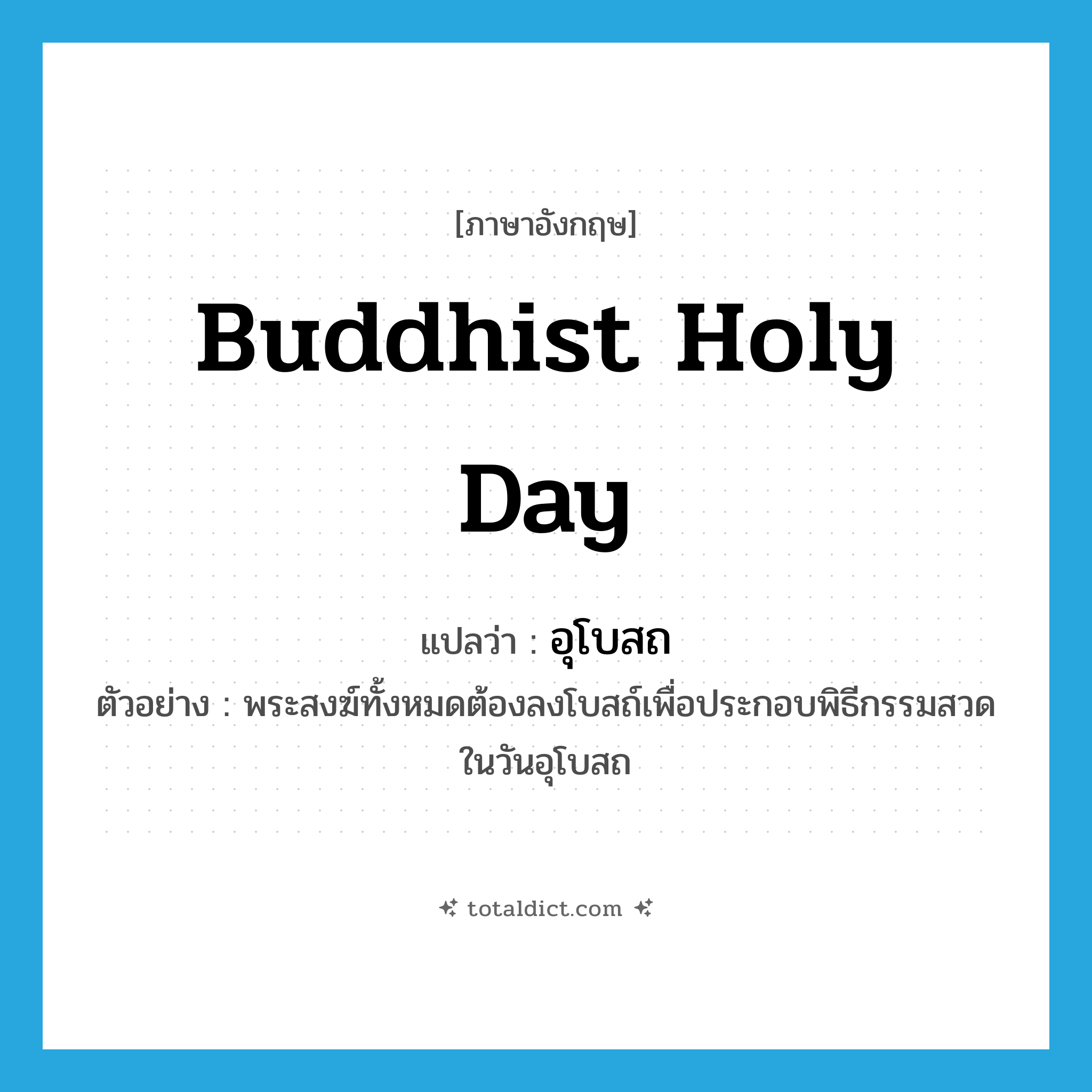 Buddhist holy day แปลว่า?, คำศัพท์ภาษาอังกฤษ Buddhist holy day แปลว่า อุโบสถ ประเภท N ตัวอย่าง พระสงฆ์ทั้งหมดต้องลงโบสถ์เพื่อประกอบพิธีกรรมสวดในวันอุโบสถ หมวด N