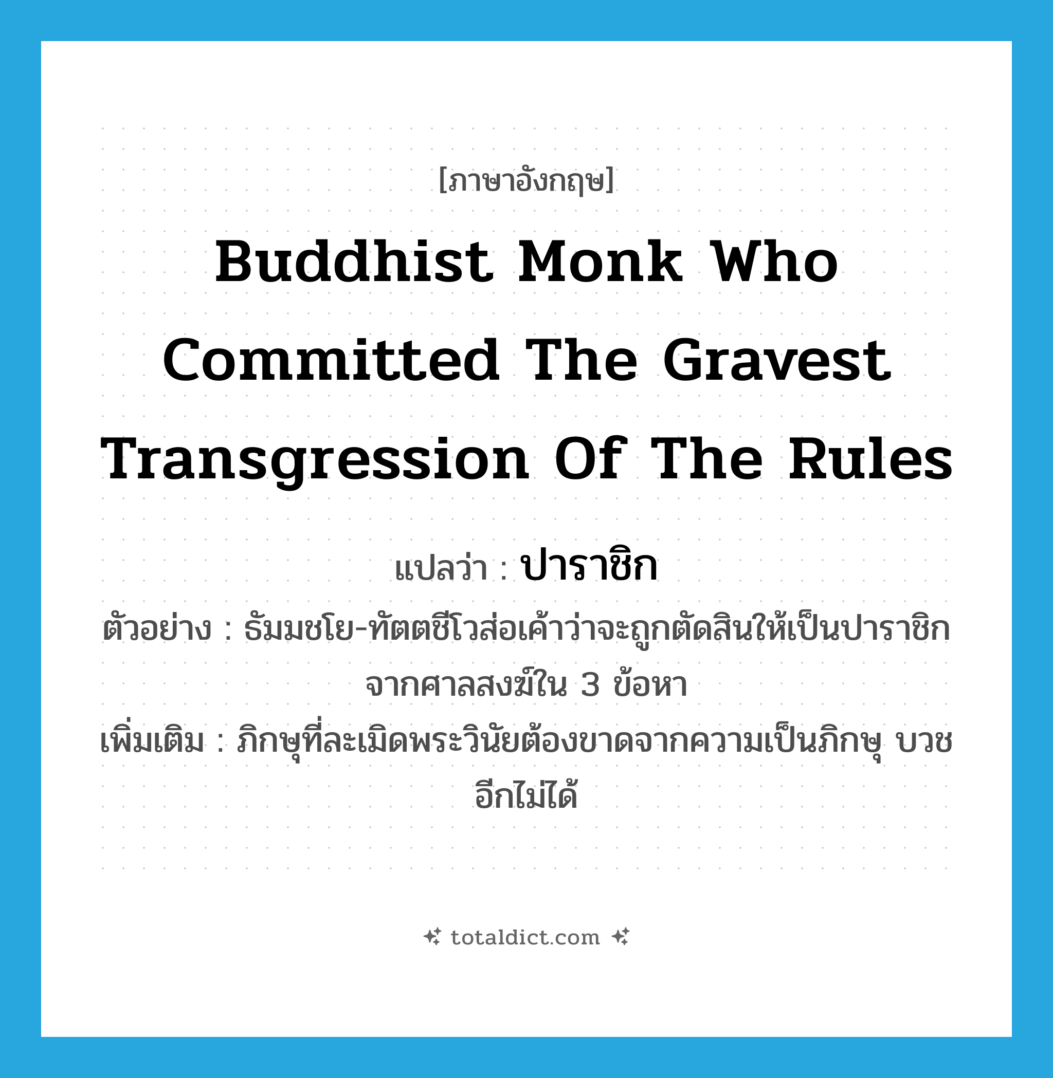 Buddhist monk who committed the gravest transgression of the rules แปลว่า?, คำศัพท์ภาษาอังกฤษ Buddhist monk who committed the gravest transgression of the rules แปลว่า ปาราชิก ประเภท N ตัวอย่าง ธัมมชโย-ทัตตชีโวส่อเค้าว่าจะถูกตัดสินให้เป็นปาราชิกจากศาลสงฆ์ใน 3 ข้อหา เพิ่มเติม ภิกษุที่ละเมิดพระวินัยต้องขาดจากความเป็นภิกษุ บวชอีกไม่ได้ หมวด N