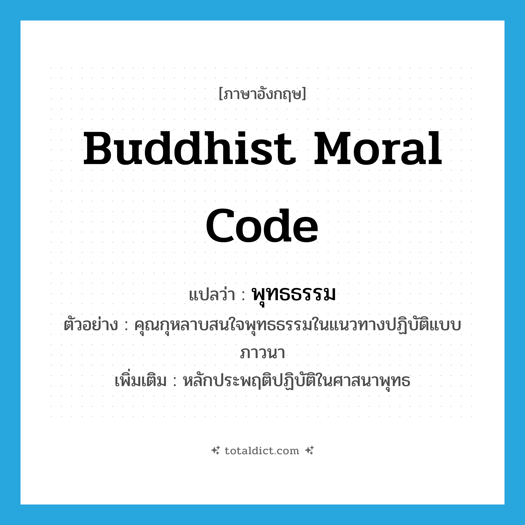 Buddhist moral code แปลว่า?, คำศัพท์ภาษาอังกฤษ Buddhist moral code แปลว่า พุทธธรรม ประเภท N ตัวอย่าง คุณกุหลาบสนใจพุทธธรรมในแนวทางปฏิบัติแบบภาวนา เพิ่มเติม หลักประพฤติปฏิบัติในศาสนาพุทธ หมวด N