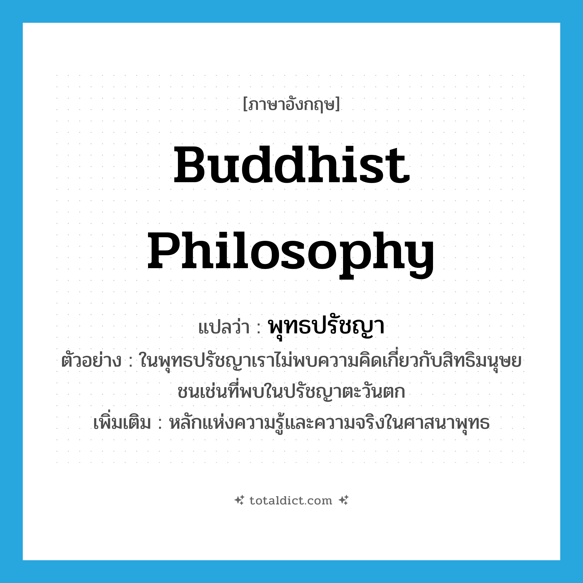 Buddhist philosophy แปลว่า?, คำศัพท์ภาษาอังกฤษ Buddhist philosophy แปลว่า พุทธปรัชญา ประเภท N ตัวอย่าง ในพุทธปรัชญาเราไม่พบความคิดเกี่ยวกับสิทธิมนุษยชนเช่นที่พบในปรัชญาตะวันตก เพิ่มเติม หลักแห่งความรู้และความจริงในศาสนาพุทธ หมวด N