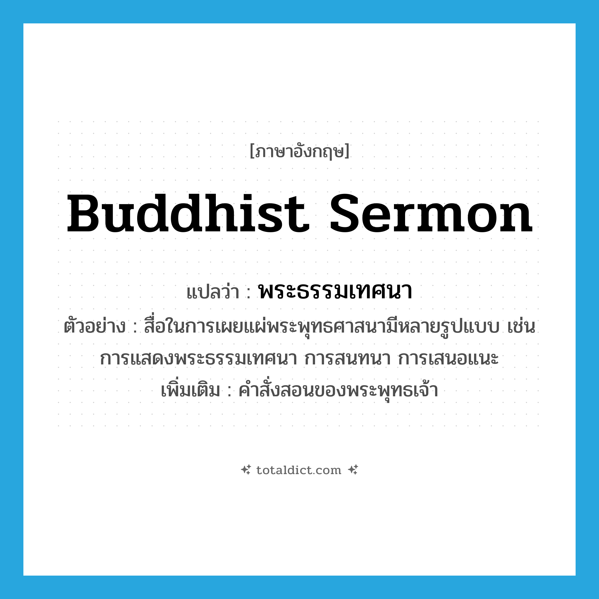 Buddhist sermon แปลว่า?, คำศัพท์ภาษาอังกฤษ Buddhist sermon แปลว่า พระธรรมเทศนา ประเภท N ตัวอย่าง สื่อในการเผยแผ่พระพุทธศาสนามีหลายรูปแบบ เช่น การแสดงพระธรรมเทศนา การสนทนา การเสนอแนะ เพิ่มเติม คำสั่งสอนของพระพุทธเจ้า หมวด N