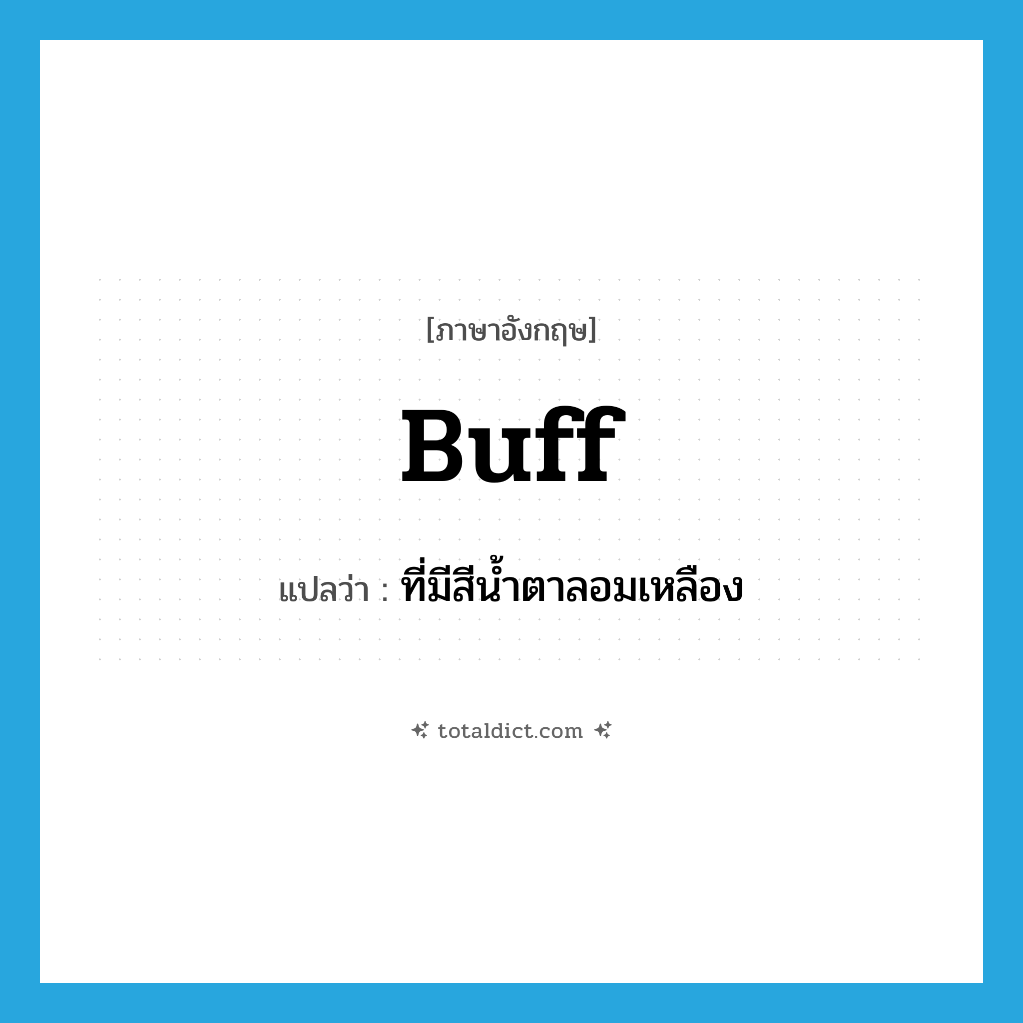 buff แปลว่า?, คำศัพท์ภาษาอังกฤษ buff แปลว่า ที่มีสีน้ำตาลอมเหลือง ประเภท ADJ หมวด ADJ