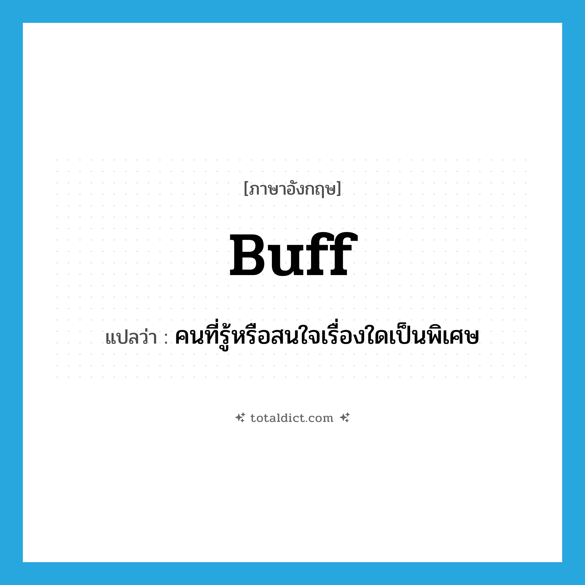 buff แปลว่า?, คำศัพท์ภาษาอังกฤษ buff แปลว่า คนที่รู้หรือสนใจเรื่องใดเป็นพิเศษ ประเภท N หมวด N