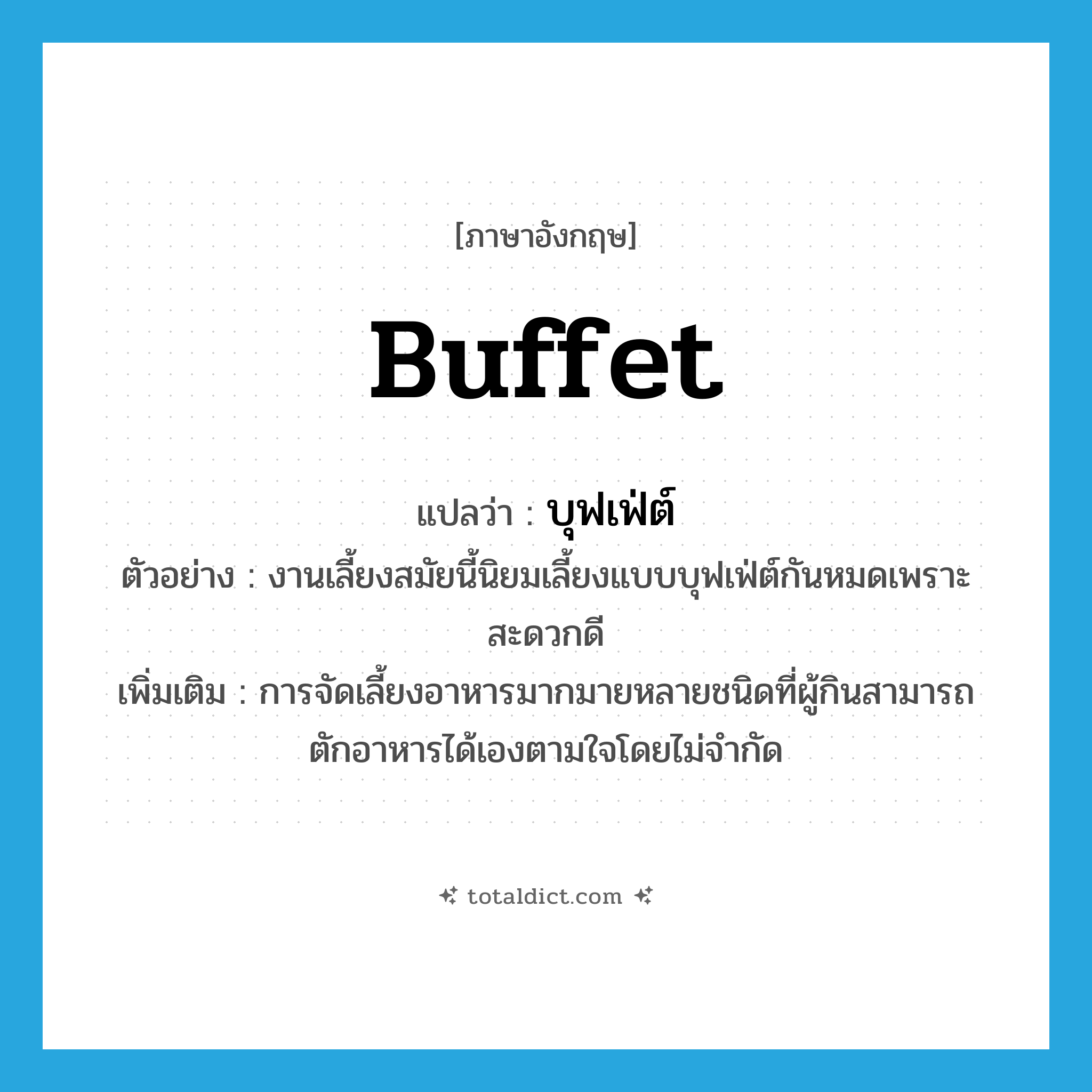 buffet แปลว่า?, คำศัพท์ภาษาอังกฤษ buffet แปลว่า บุฟเฟ่ต์ ประเภท N ตัวอย่าง งานเลี้ยงสมัยนี้นิยมเลี้ยงแบบบุฟเฟ่ต์กันหมดเพราะสะดวกดี เพิ่มเติม การจัดเลี้ยงอาหารมากมายหลายชนิดที่ผู้กินสามารถตักอาหารได้เองตามใจโดยไม่จำกัด หมวด N