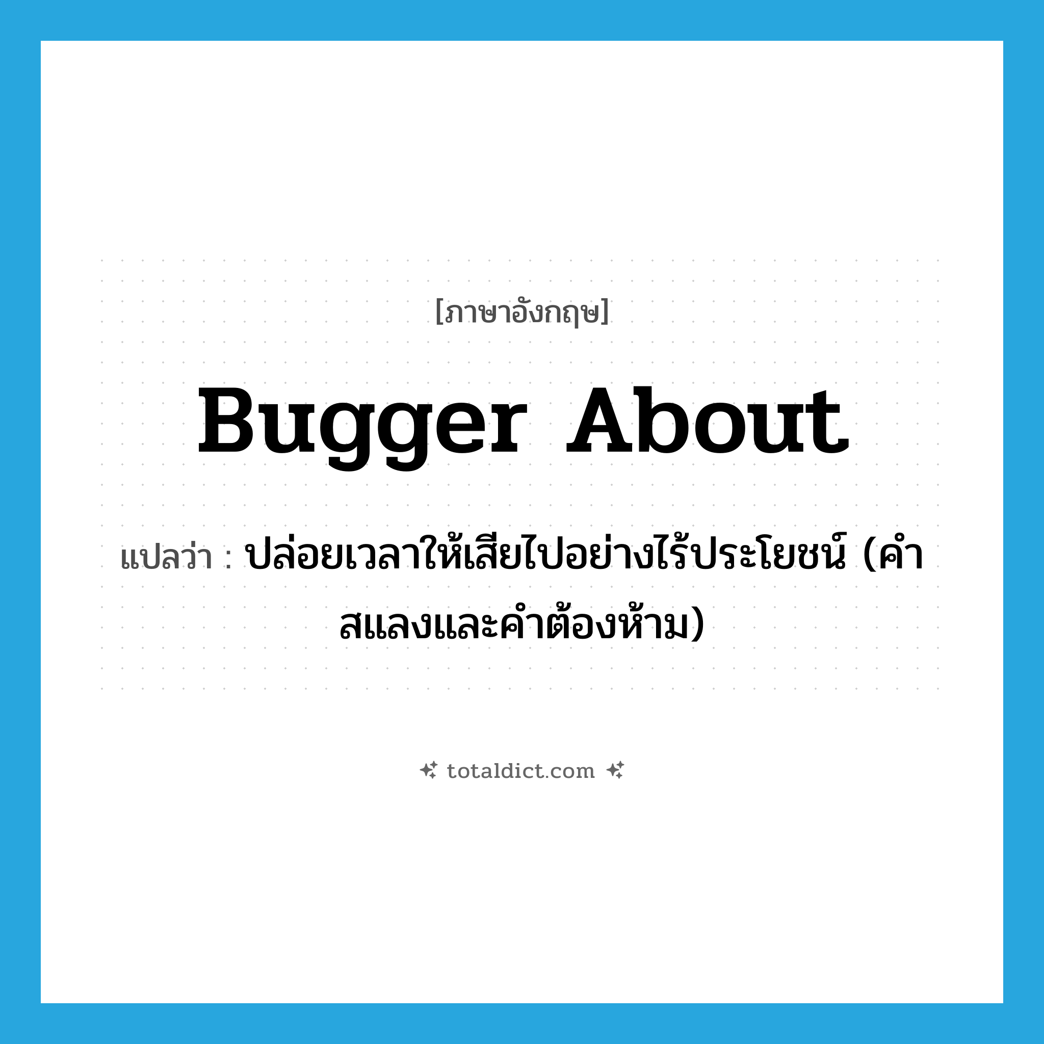 bugger about แปลว่า?, คำศัพท์ภาษาอังกฤษ bugger about แปลว่า ปล่อยเวลาให้เสียไปอย่างไร้ประโยชน์ (คำสแลงและคำต้องห้าม) ประเภท PHRV หมวด PHRV