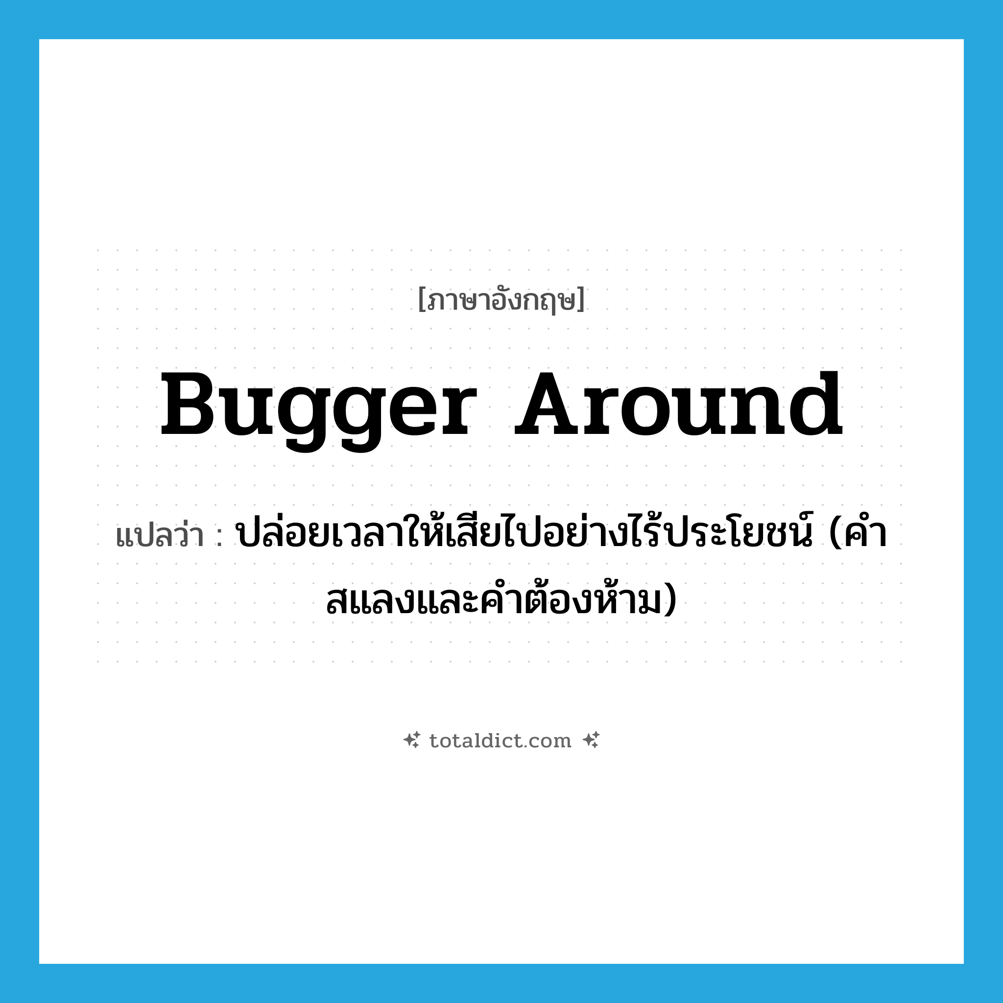 bugger around แปลว่า?, คำศัพท์ภาษาอังกฤษ bugger around แปลว่า ปล่อยเวลาให้เสียไปอย่างไร้ประโยชน์ (คำสแลงและคำต้องห้าม) ประเภท PHRV หมวด PHRV