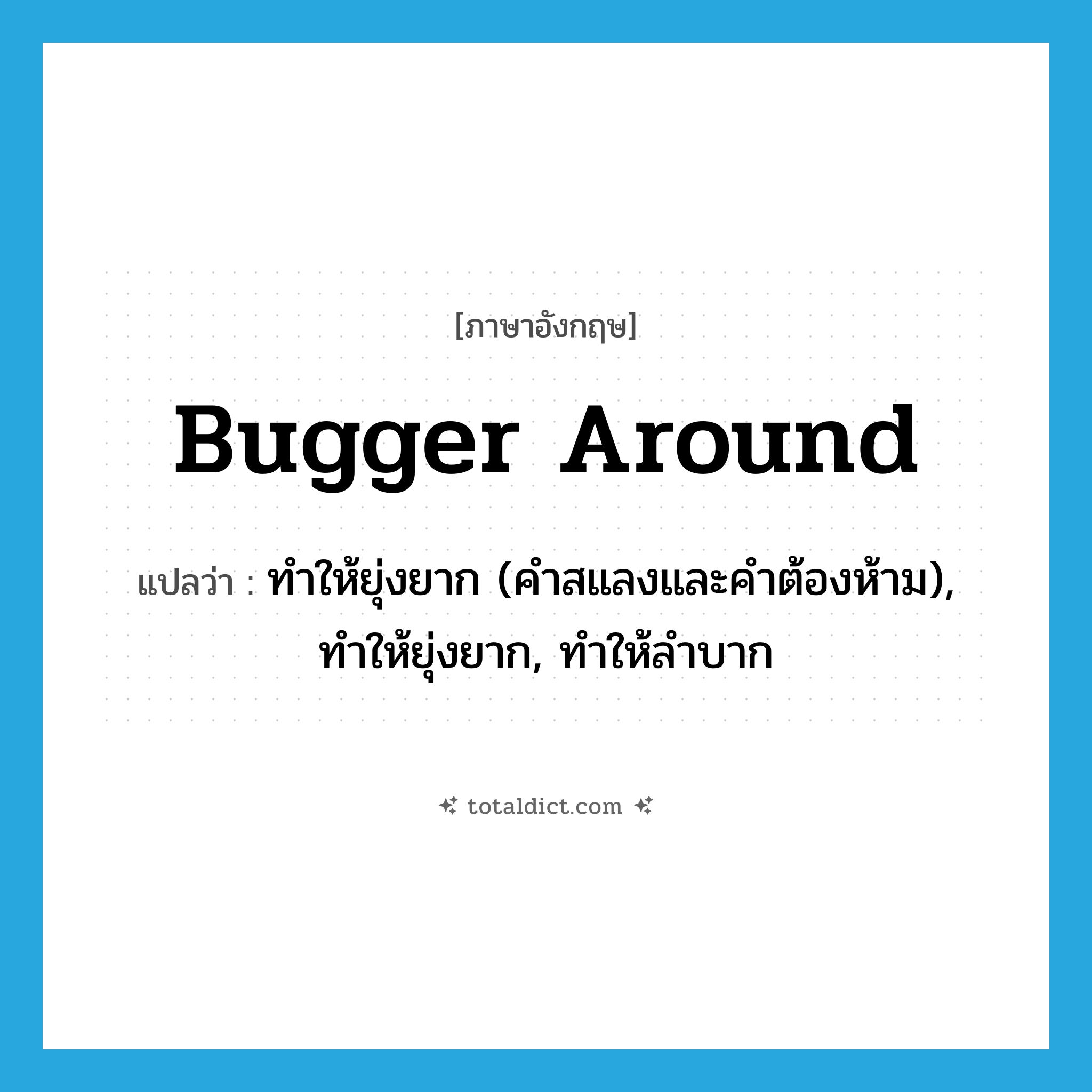 bugger around แปลว่า?, คำศัพท์ภาษาอังกฤษ bugger around แปลว่า ทำให้ยุ่งยาก (คำสแลงและคำต้องห้าม), ทำให้ยุ่งยาก, ทำให้ลำบาก ประเภท PHRV หมวด PHRV