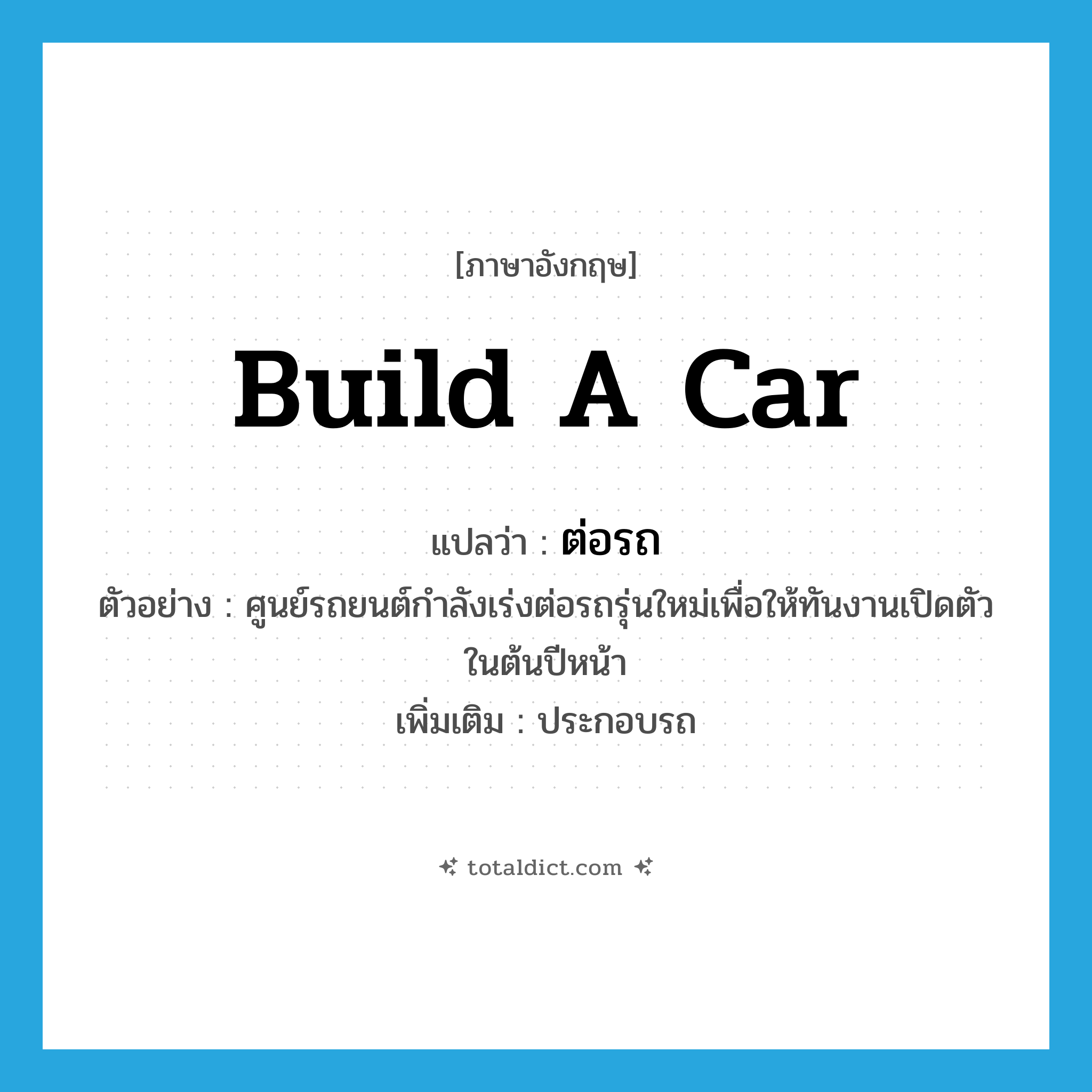 build a car แปลว่า?, คำศัพท์ภาษาอังกฤษ build a car แปลว่า ต่อรถ ประเภท V ตัวอย่าง ศูนย์รถยนต์กำลังเร่งต่อรถรุ่นใหม่เพื่อให้ทันงานเปิดตัวในต้นปีหน้า เพิ่มเติม ประกอบรถ หมวด V