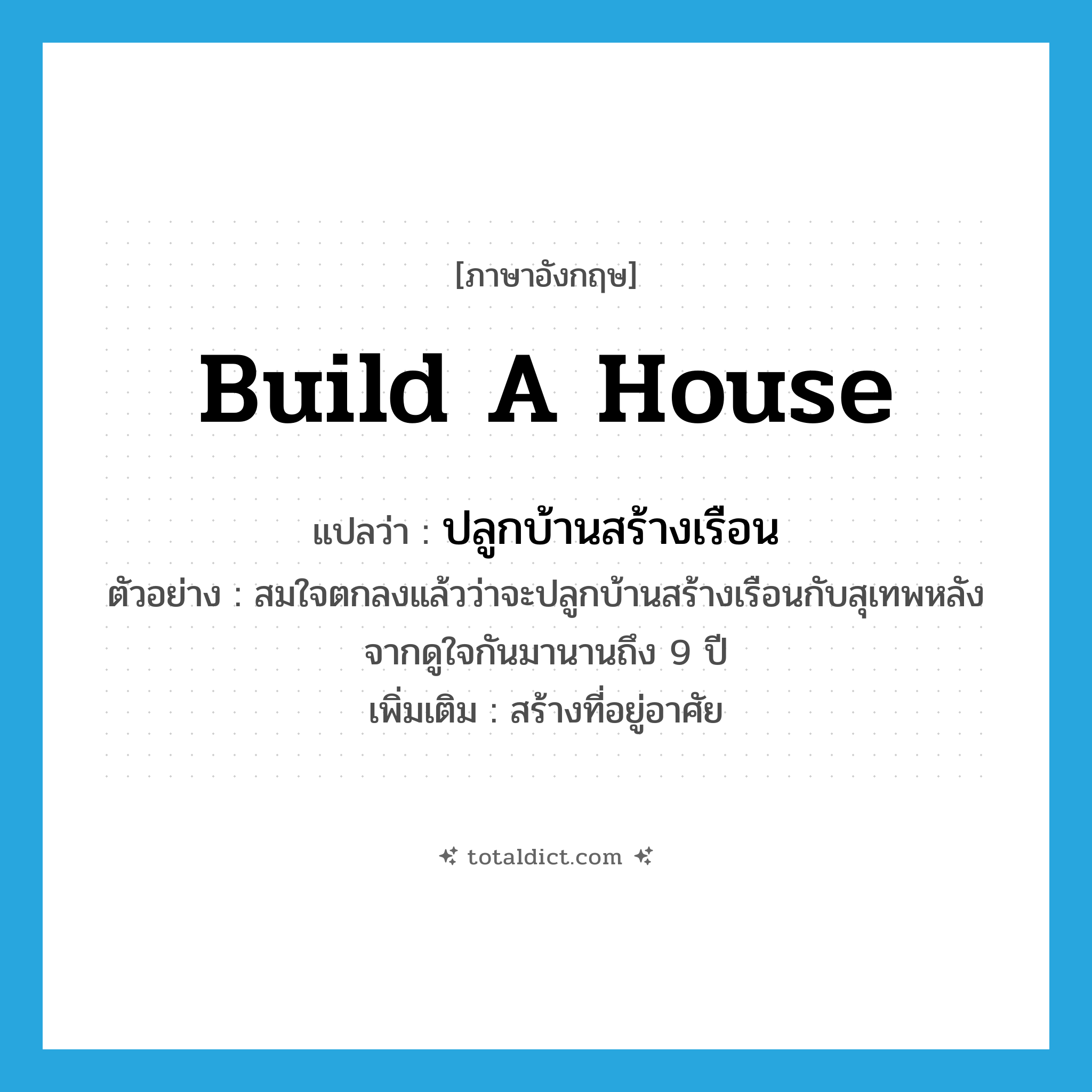 build a house แปลว่า?, คำศัพท์ภาษาอังกฤษ build a house แปลว่า ปลูกบ้านสร้างเรือน ประเภท V ตัวอย่าง สมใจตกลงแล้วว่าจะปลูกบ้านสร้างเรือนกับสุเทพหลังจากดูใจกันมานานถึง 9 ปี เพิ่มเติม สร้างที่อยู่อาศัย หมวด V
