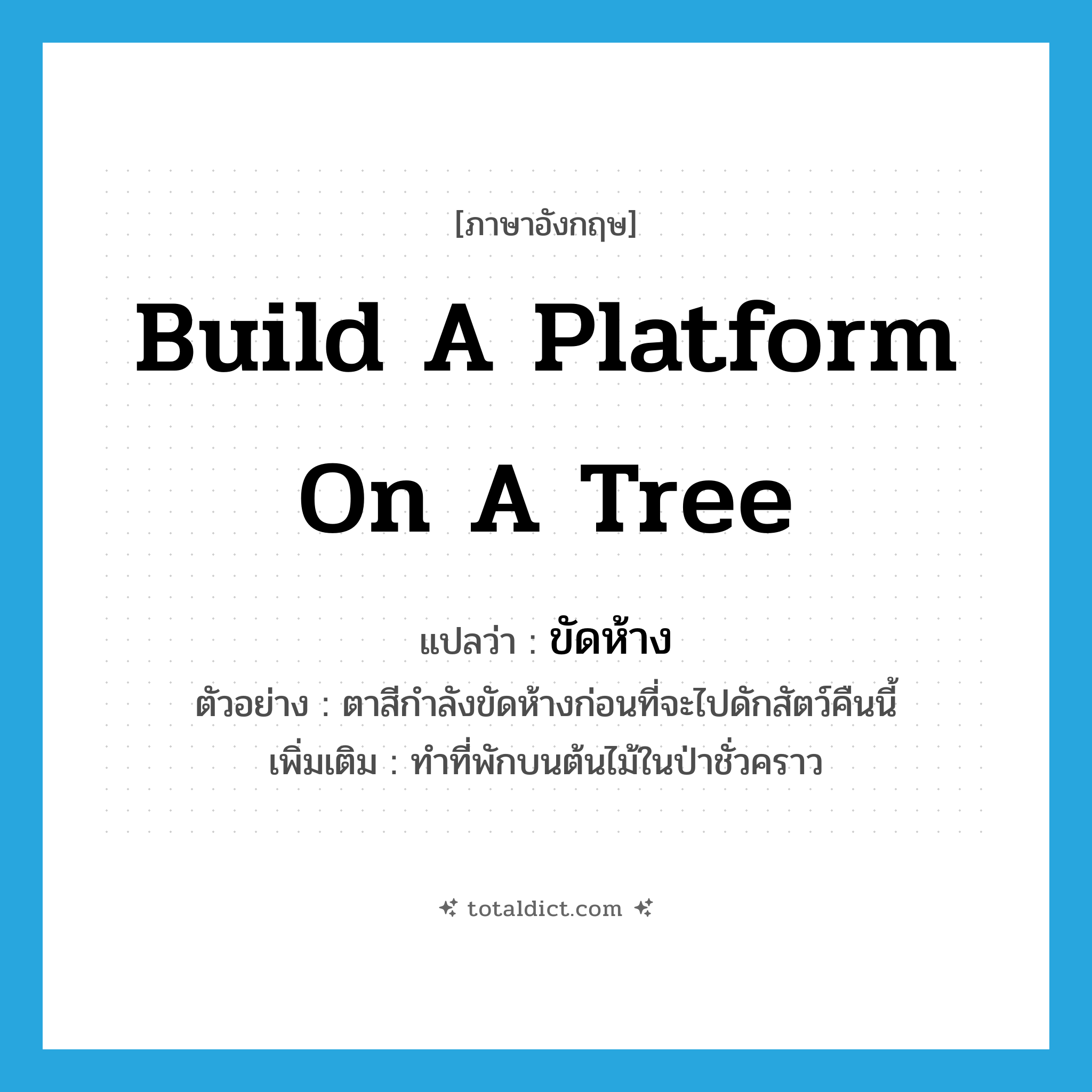 build a platform on a tree แปลว่า?, คำศัพท์ภาษาอังกฤษ build a platform on a tree แปลว่า ขัดห้าง ประเภท V ตัวอย่าง ตาสีกำลังขัดห้างก่อนที่จะไปดักสัตว์คืนนี้ เพิ่มเติม ทำที่พักบนต้นไม้ในป่าชั่วคราว หมวด V