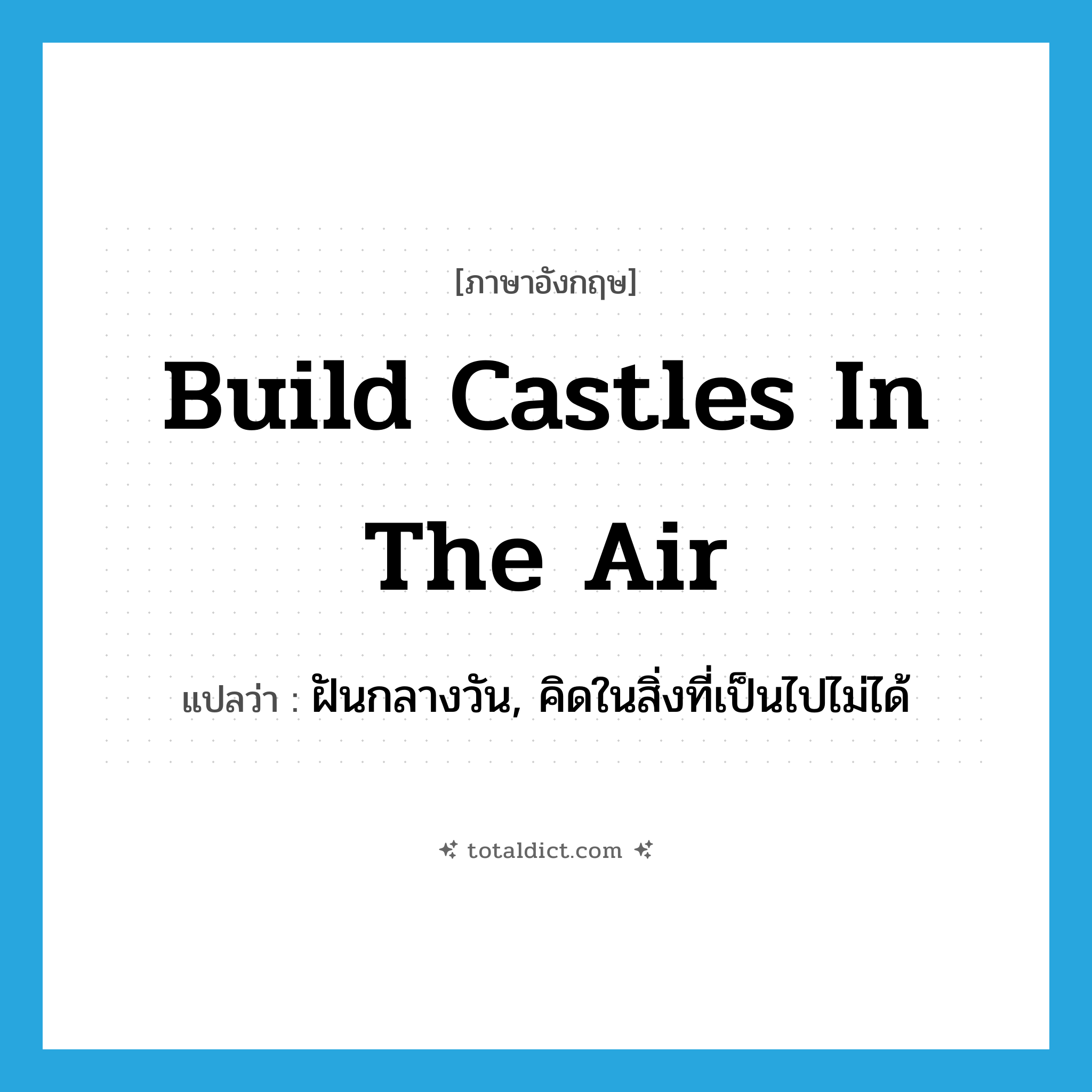 build castles in the air แปลว่า?, คำศัพท์ภาษาอังกฤษ build castles in the air แปลว่า ฝันกลางวัน, คิดในสิ่งที่เป็นไปไม่ได้ ประเภท IDM หมวด IDM