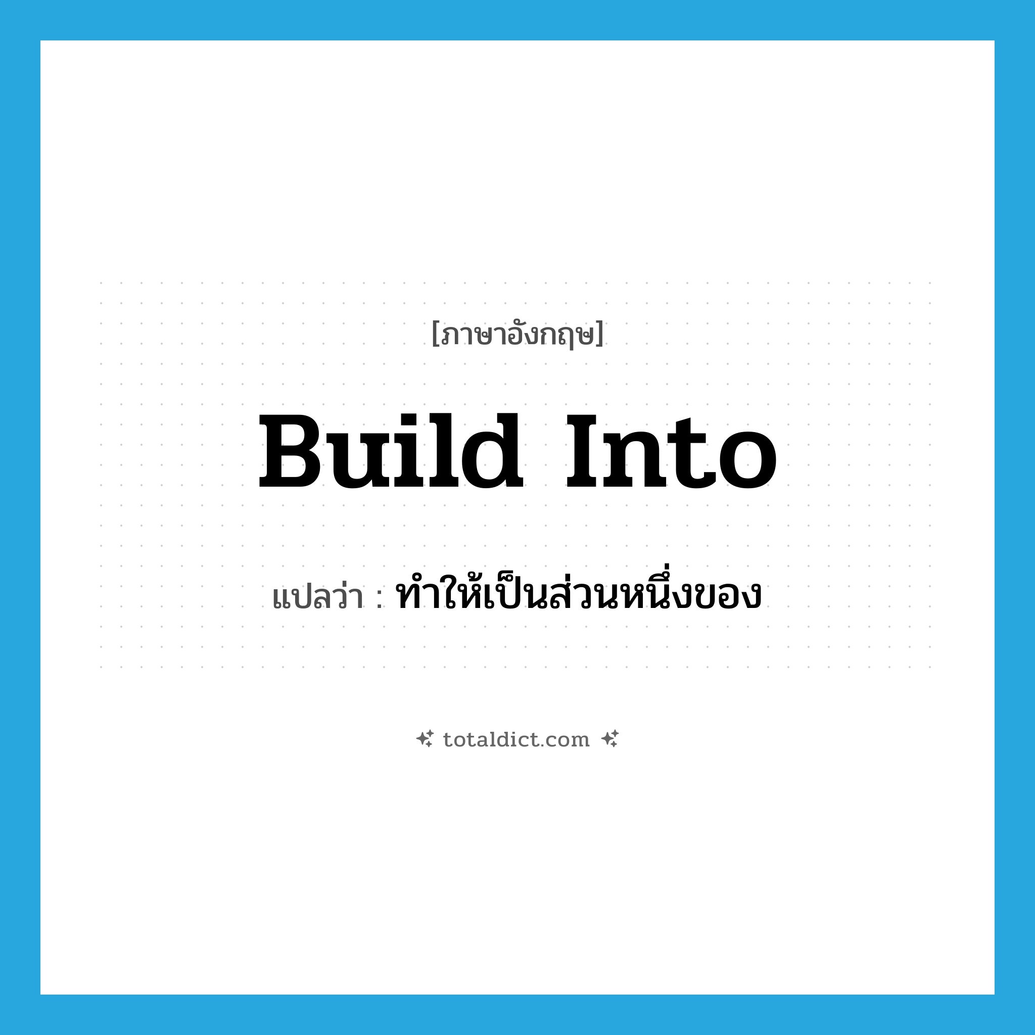 build into แปลว่า?, คำศัพท์ภาษาอังกฤษ build into แปลว่า ทำให้เป็นส่วนหนึ่งของ ประเภท PHRV หมวด PHRV