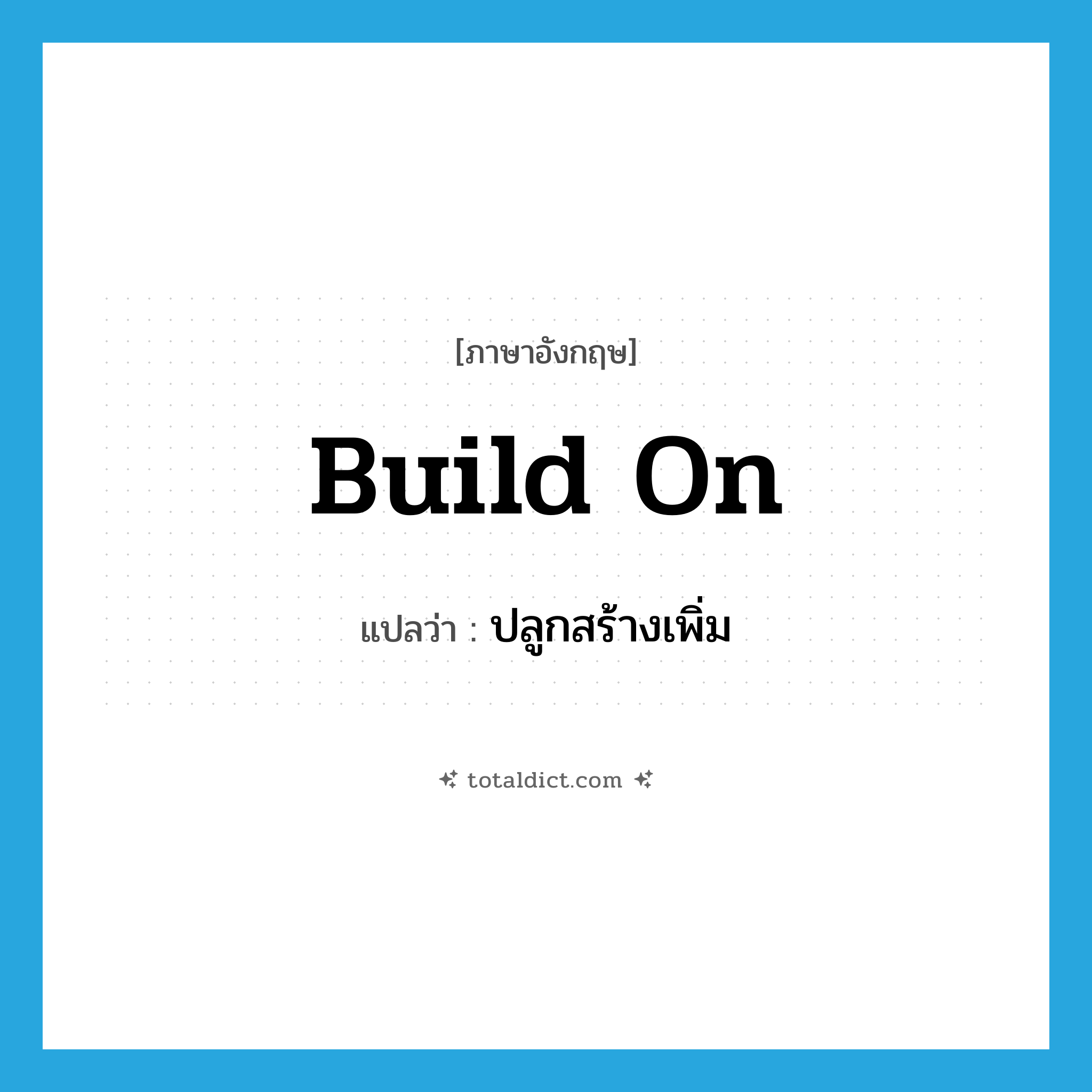 ปลูกสร้างเพิ่ม ภาษาอังกฤษ?, คำศัพท์ภาษาอังกฤษ ปลูกสร้างเพิ่ม แปลว่า build on ประเภท PHRV หมวด PHRV