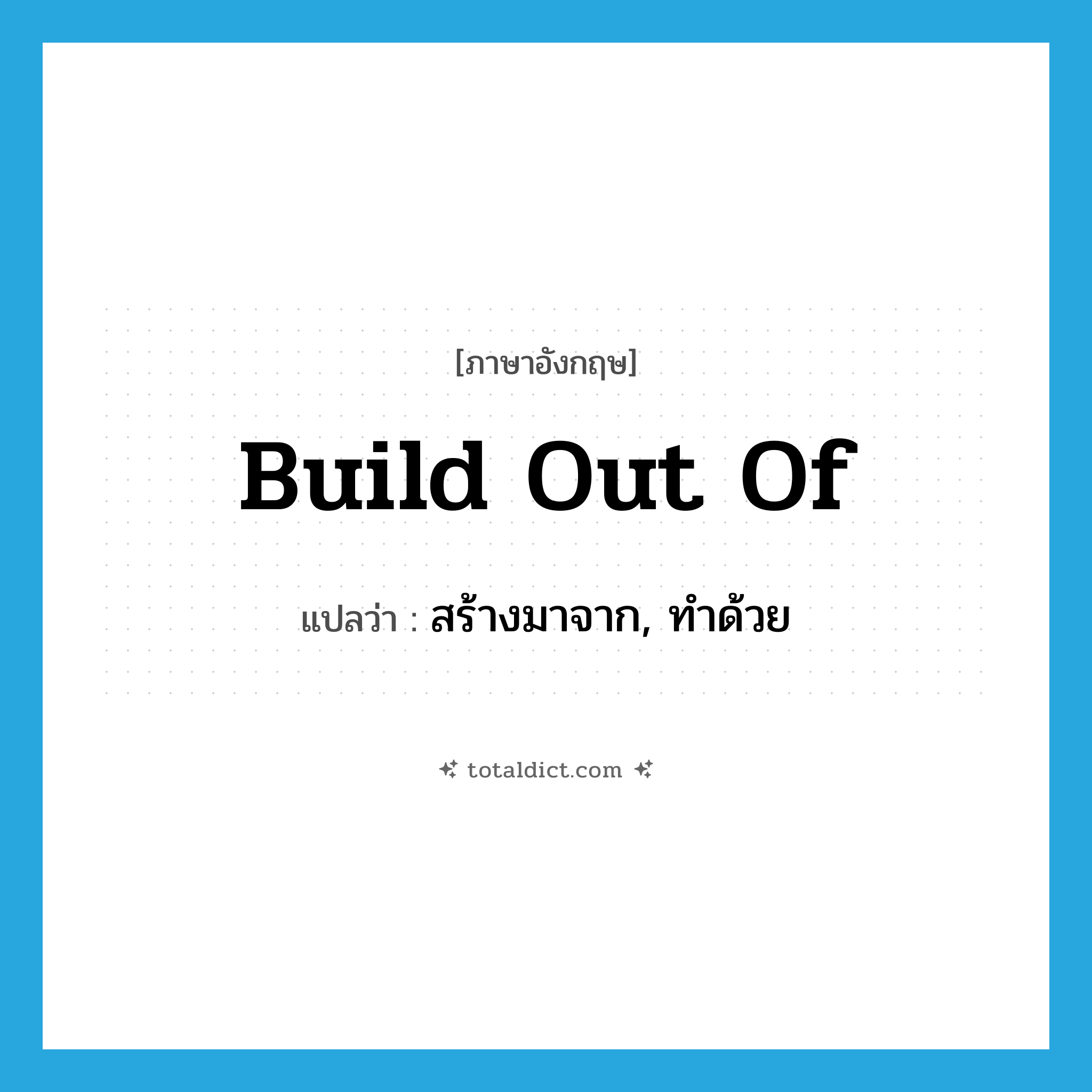 build out of แปลว่า?, คำศัพท์ภาษาอังกฤษ build out of แปลว่า สร้างมาจาก, ทำด้วย ประเภท PHRV หมวด PHRV