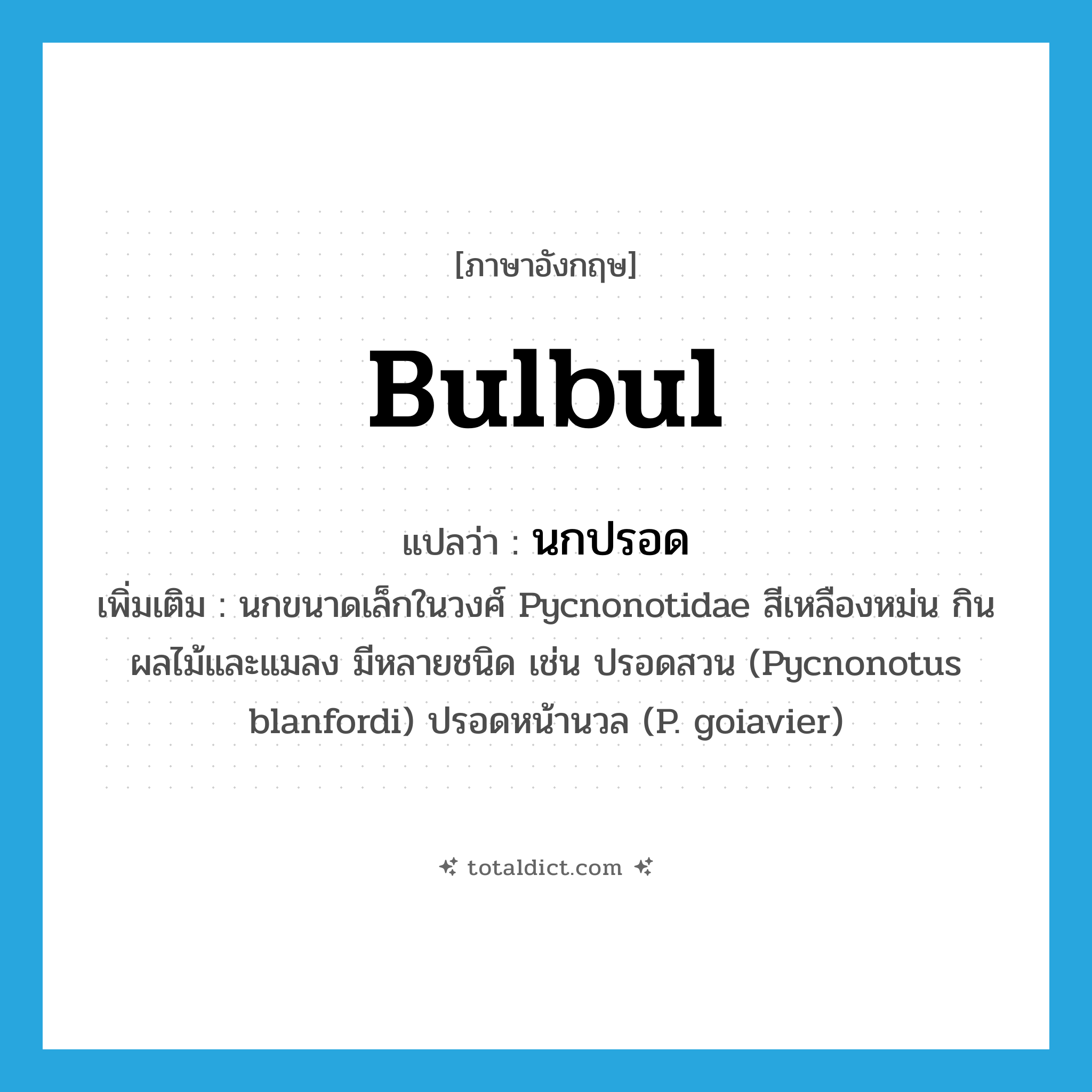 bulbul แปลว่า?, คำศัพท์ภาษาอังกฤษ bulbul แปลว่า นกปรอด ประเภท N เพิ่มเติม นกขนาดเล็กในวงศ์ Pycnonotidae สีเหลืองหม่น กินผลไม้และแมลง มีหลายชนิด เช่น ปรอดสวน (Pycnonotus blanfordi) ปรอดหน้านวล (P. goiavier) หมวด N