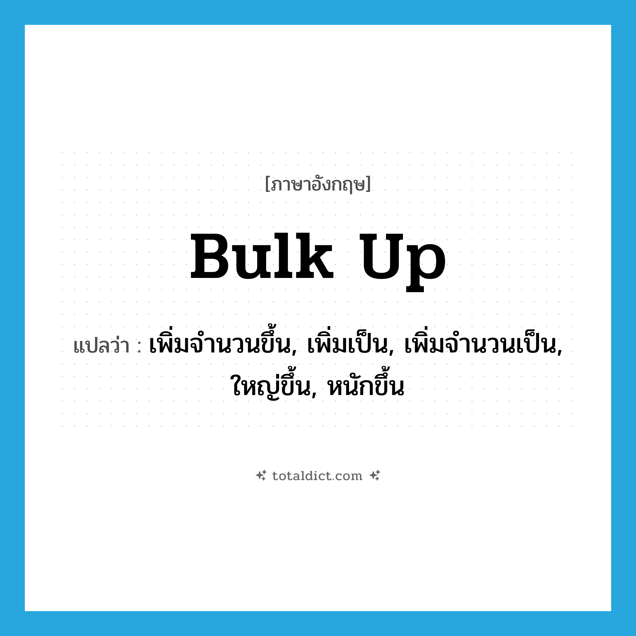 bulk up แปลว่า?, คำศัพท์ภาษาอังกฤษ bulk up แปลว่า เพิ่มจำนวนขึ้น, เพิ่มเป็น, เพิ่มจำนวนเป็น, ใหญ่ขึ้น, หนักขึ้น ประเภท PHRV หมวด PHRV