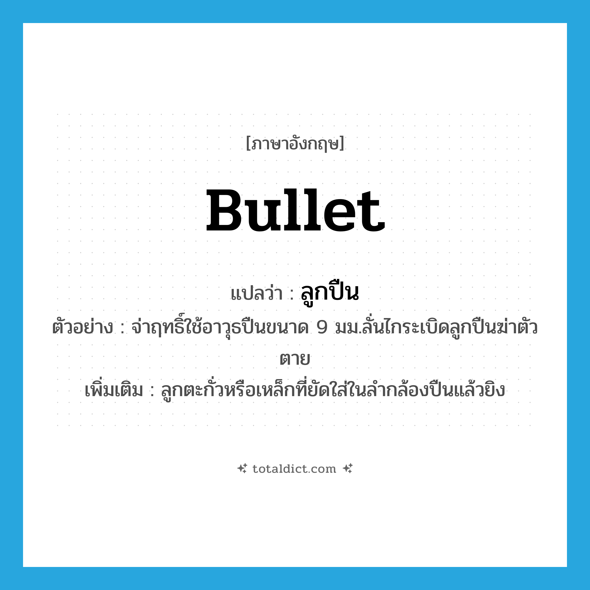 bullet แปลว่า?, คำศัพท์ภาษาอังกฤษ bullet แปลว่า ลูกปืน ประเภท N ตัวอย่าง จ่าฤทธิ์ใช้อาวุธปืนขนาด 9 มม.ลั่นไกระเบิดลูกปืนฆ่าตัวตาย เพิ่มเติม ลูกตะกั่วหรือเหล็กที่ยัดใส่ในลำกล้องปืนแล้วยิง หมวด N