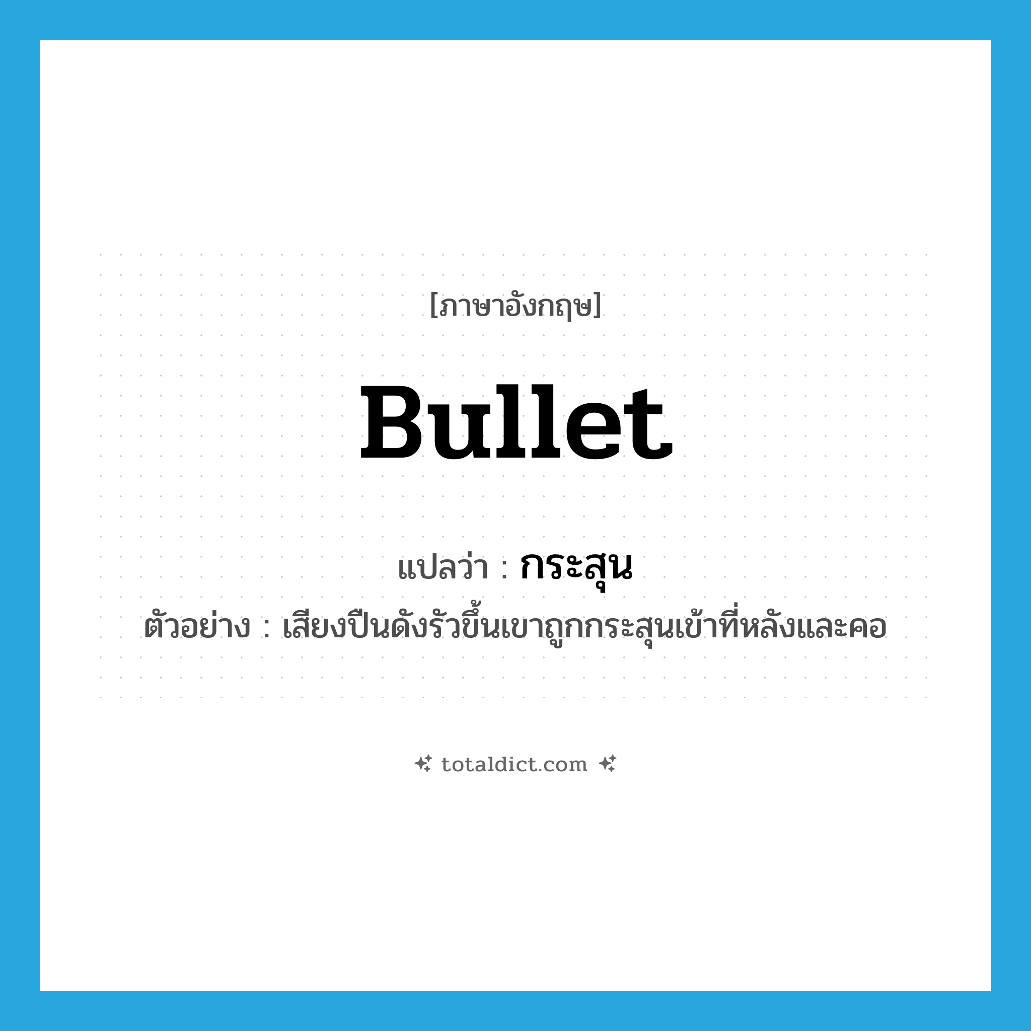 bullet แปลว่า?, คำศัพท์ภาษาอังกฤษ bullet แปลว่า กระสุน ประเภท N ตัวอย่าง เสียงปืนดังรัวขึ้นเขาถูกกระสุนเข้าที่หลังและคอ หมวด N