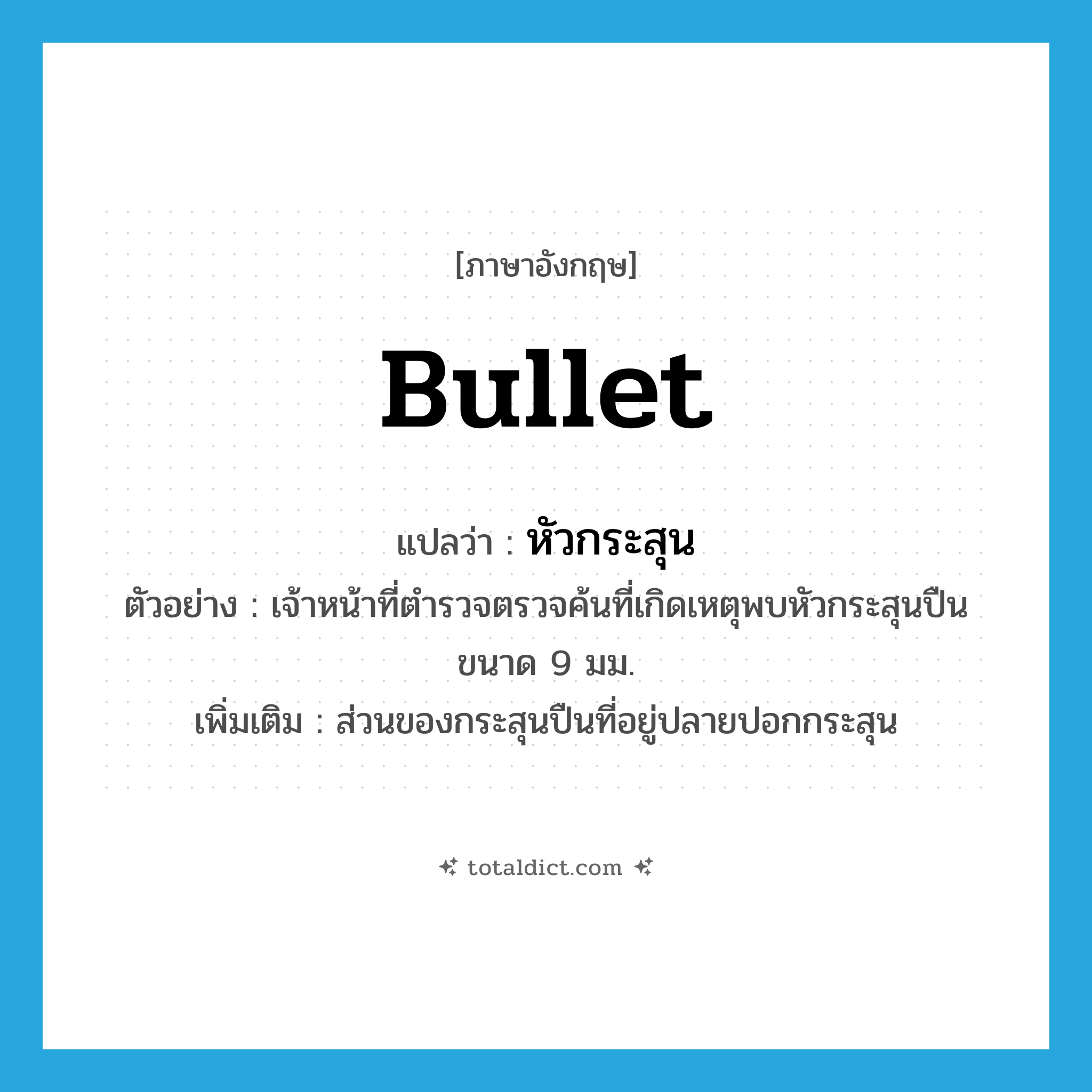 bullet แปลว่า?, คำศัพท์ภาษาอังกฤษ bullet แปลว่า หัวกระสุน ประเภท N ตัวอย่าง เจ้าหน้าที่ตำรวจตรวจค้นที่เกิดเหตุพบหัวกระสุนปืนขนาด 9 มม. เพิ่มเติม ส่วนของกระสุนปืนที่อยู่ปลายปอกกระสุน หมวด N