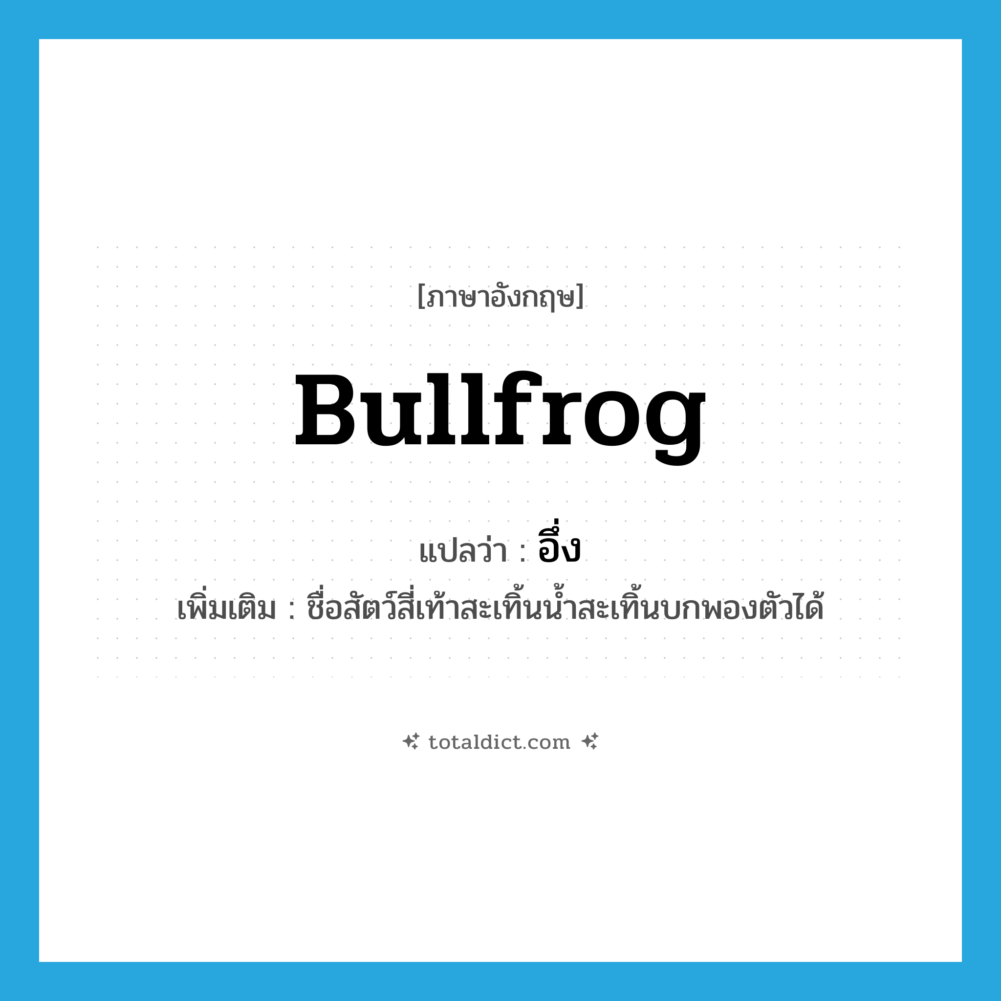 bullfrog แปลว่า?, คำศัพท์ภาษาอังกฤษ bullfrog แปลว่า อึ่ง ประเภท N เพิ่มเติม ชื่อสัตว์สี่เท้าสะเทิ้นน้ำสะเทิ้นบกพองตัวได้ หมวด N