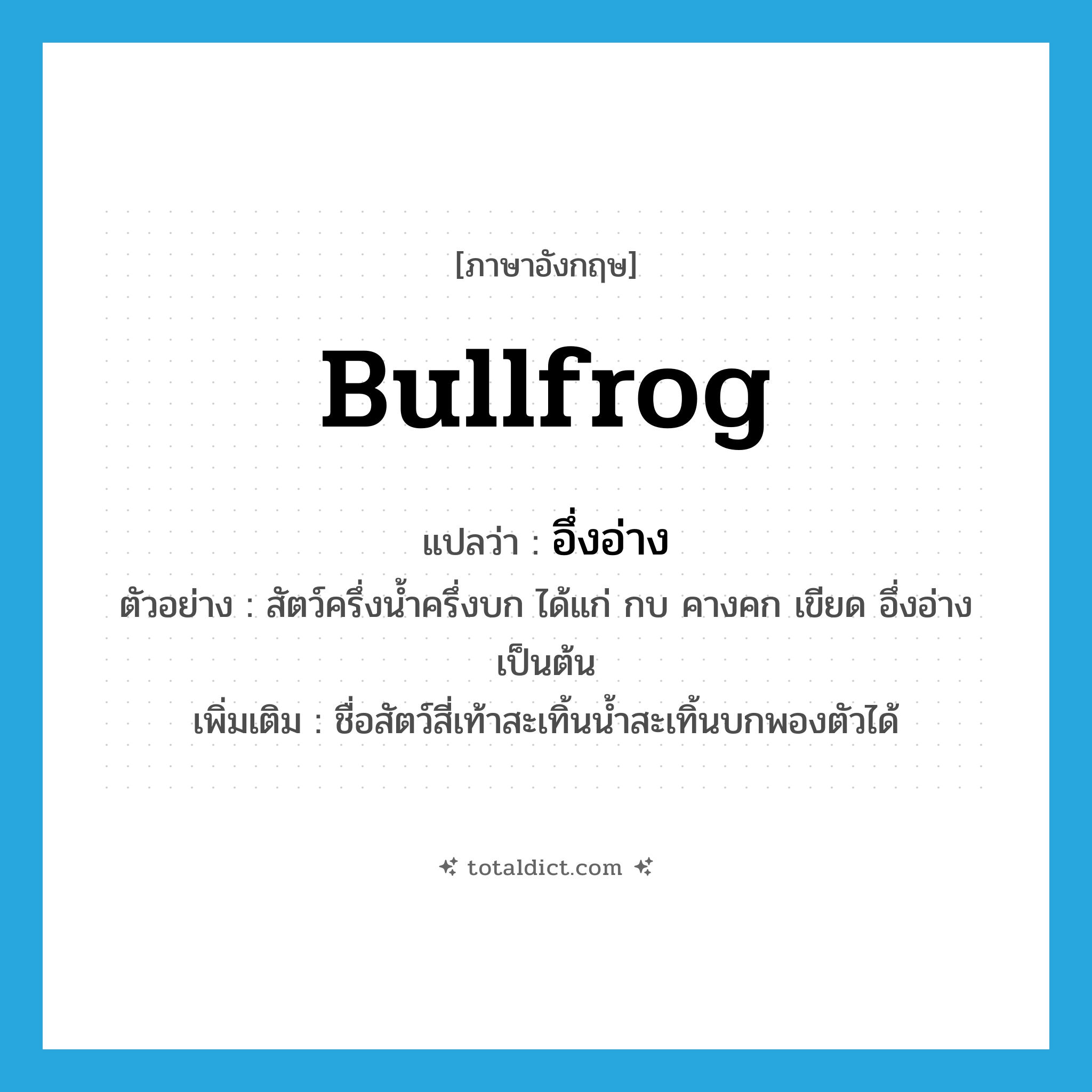 bullfrog แปลว่า?, คำศัพท์ภาษาอังกฤษ bullfrog แปลว่า อึ่งอ่าง ประเภท N ตัวอย่าง สัตว์ครึ่งน้ำครึ่งบก ได้แก่ กบ คางคก เขียด อึ่งอ่าง เป็นต้น เพิ่มเติม ชื่อสัตว์สี่เท้าสะเทิ้นน้ำสะเทิ้นบกพองตัวได้ หมวด N