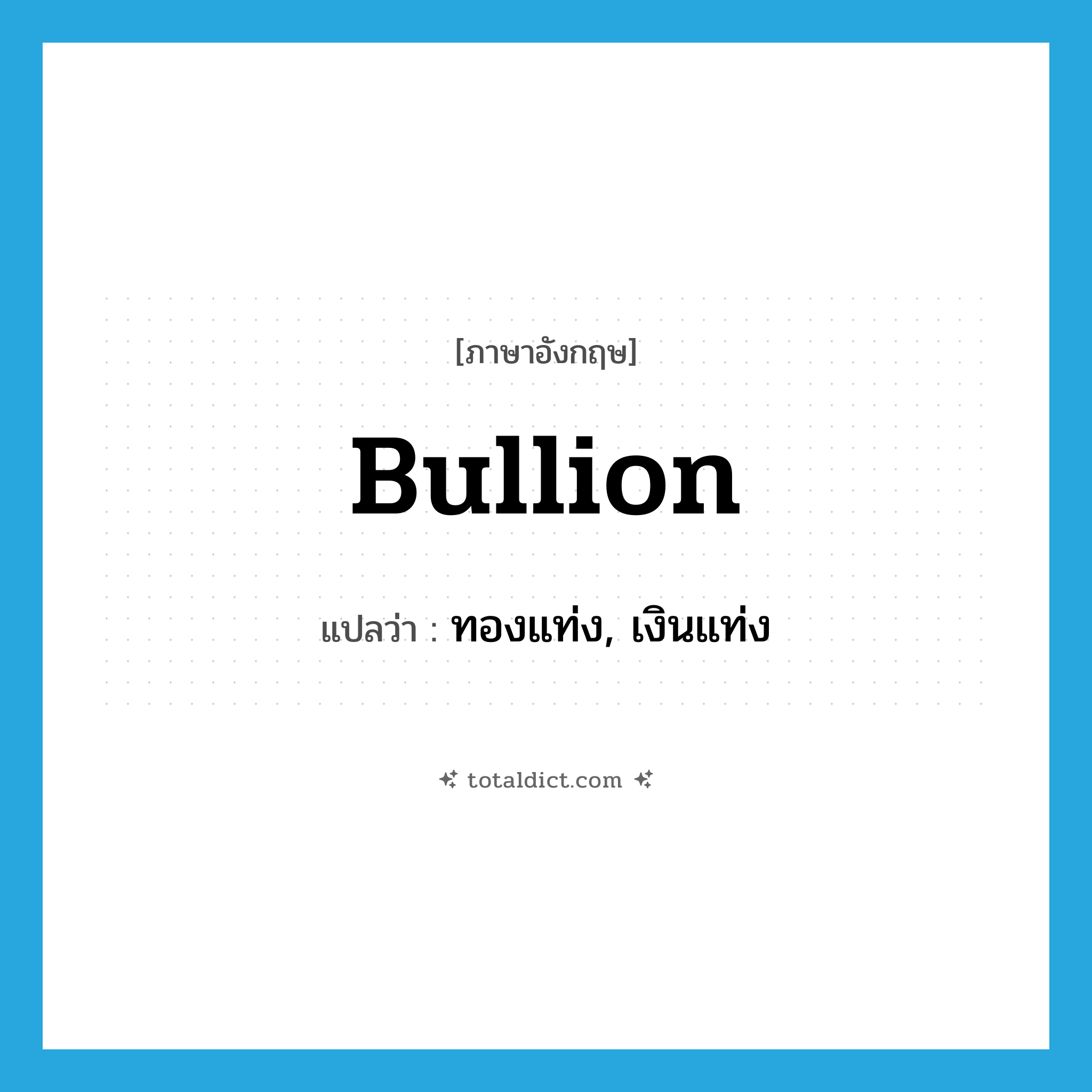 bullion แปลว่า?, คำศัพท์ภาษาอังกฤษ bullion แปลว่า ทองแท่ง, เงินแท่ง ประเภท N หมวด N