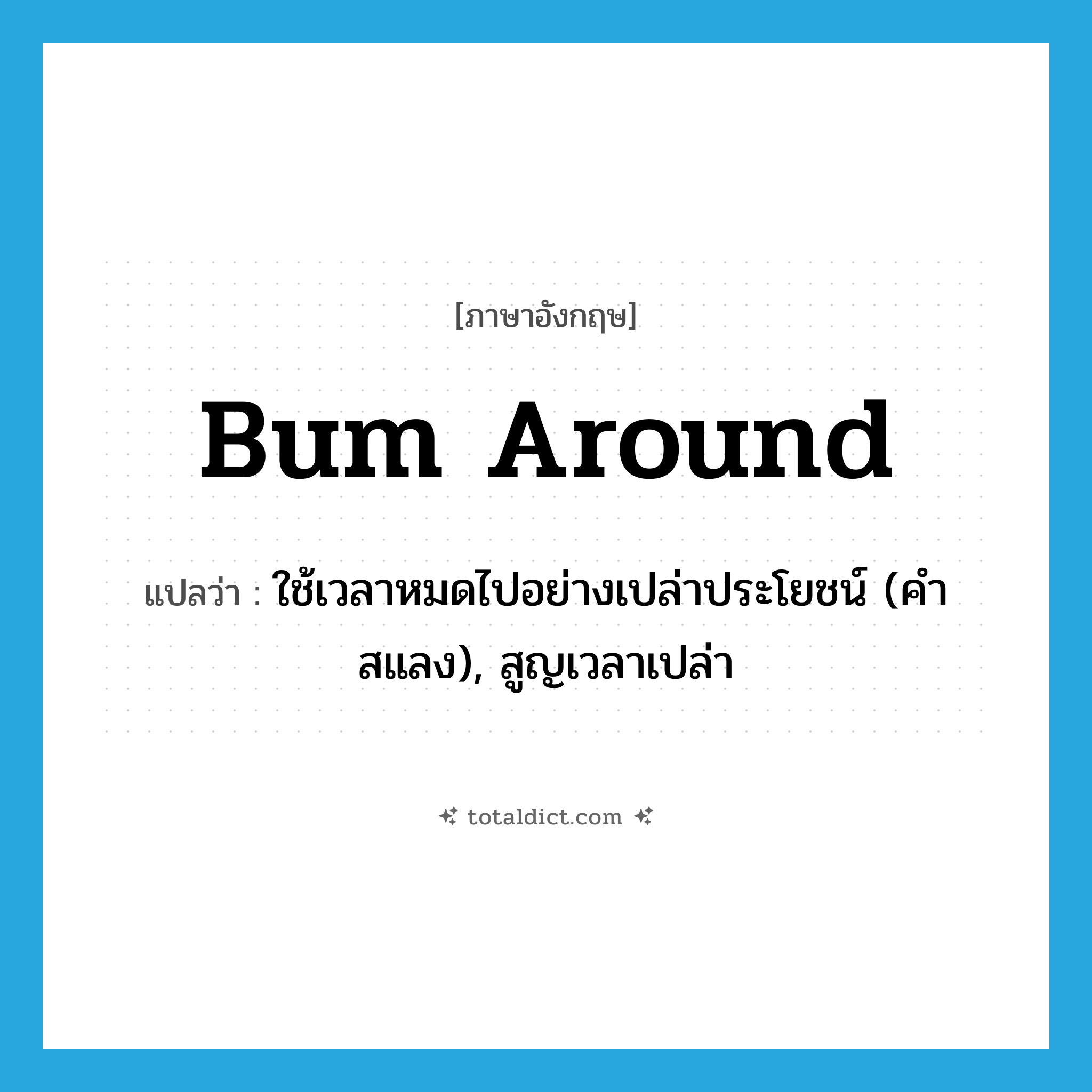 bum around แปลว่า?, คำศัพท์ภาษาอังกฤษ bum around แปลว่า ใช้เวลาหมดไปอย่างเปล่าประโยชน์ (คำสแลง), สูญเวลาเปล่า ประเภท PHRV หมวด PHRV