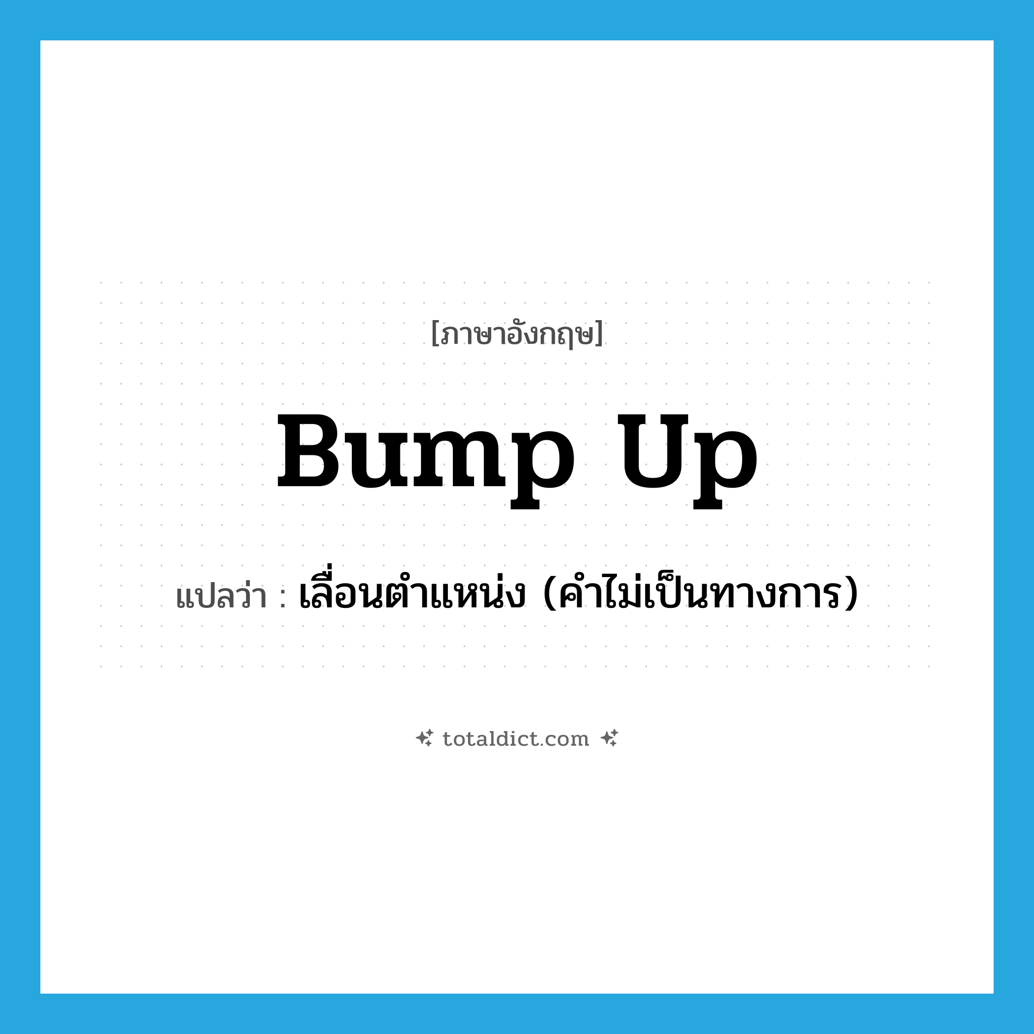 bump up แปลว่า?, คำศัพท์ภาษาอังกฤษ bump up แปลว่า เลื่อนตำแหน่ง (คำไม่เป็นทางการ) ประเภท PHRV หมวด PHRV