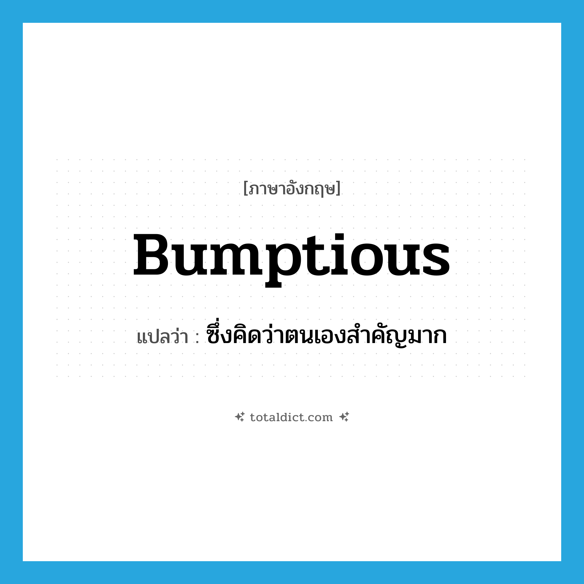 bumptious แปลว่า?, คำศัพท์ภาษาอังกฤษ bumptious แปลว่า ซึ่งคิดว่าตนเองสำคัญมาก ประเภท ADJ หมวด ADJ