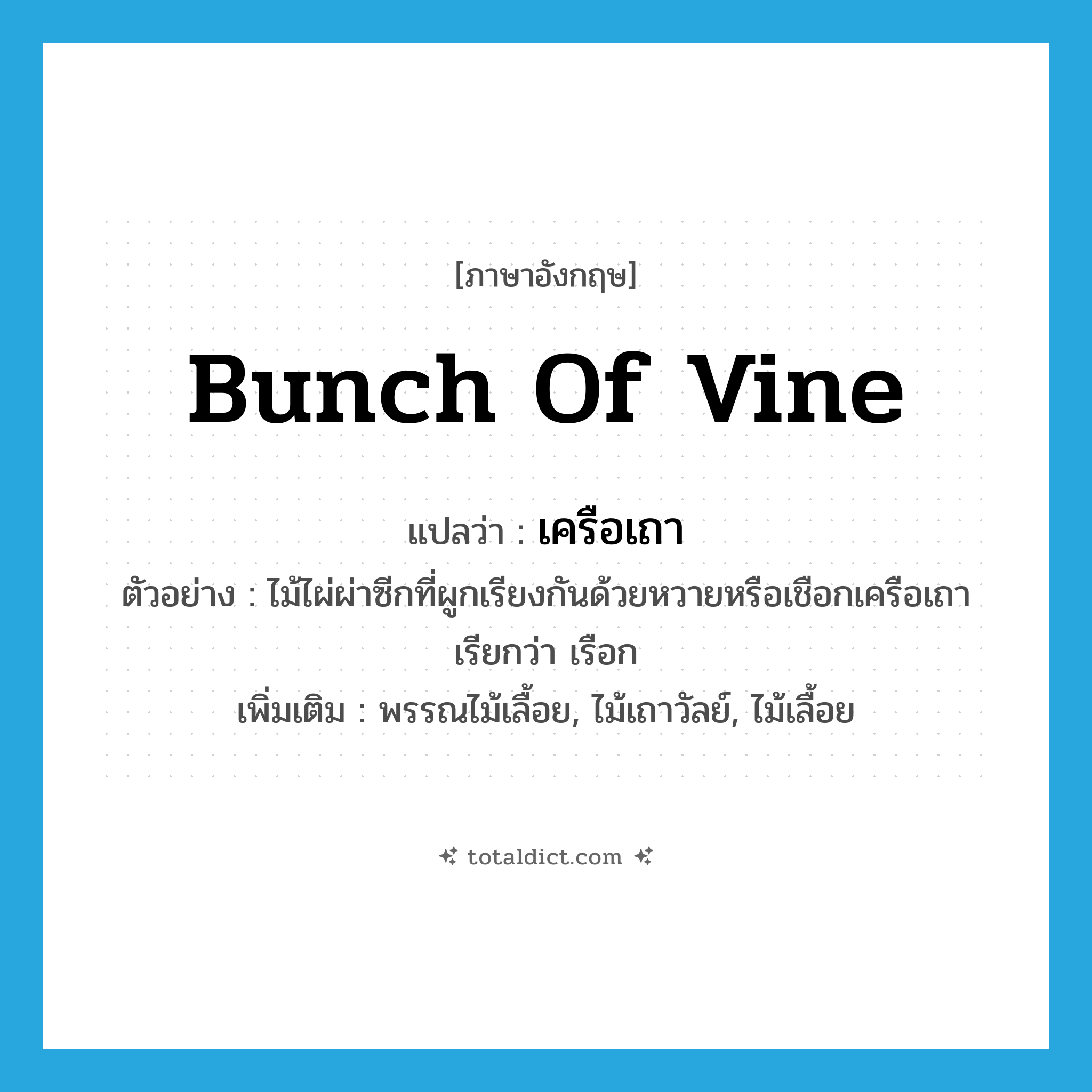 bunch of vine แปลว่า?, คำศัพท์ภาษาอังกฤษ bunch of vine แปลว่า เครือเถา ประเภท N ตัวอย่าง ไม้ไผ่ผ่าซีกที่ผูกเรียงกันด้วยหวายหรือเชือกเครือเถาเรียกว่า เรือก เพิ่มเติม พรรณไม้เลื้อย, ไม้เถาวัลย์, ไม้เลื้อย หมวด N