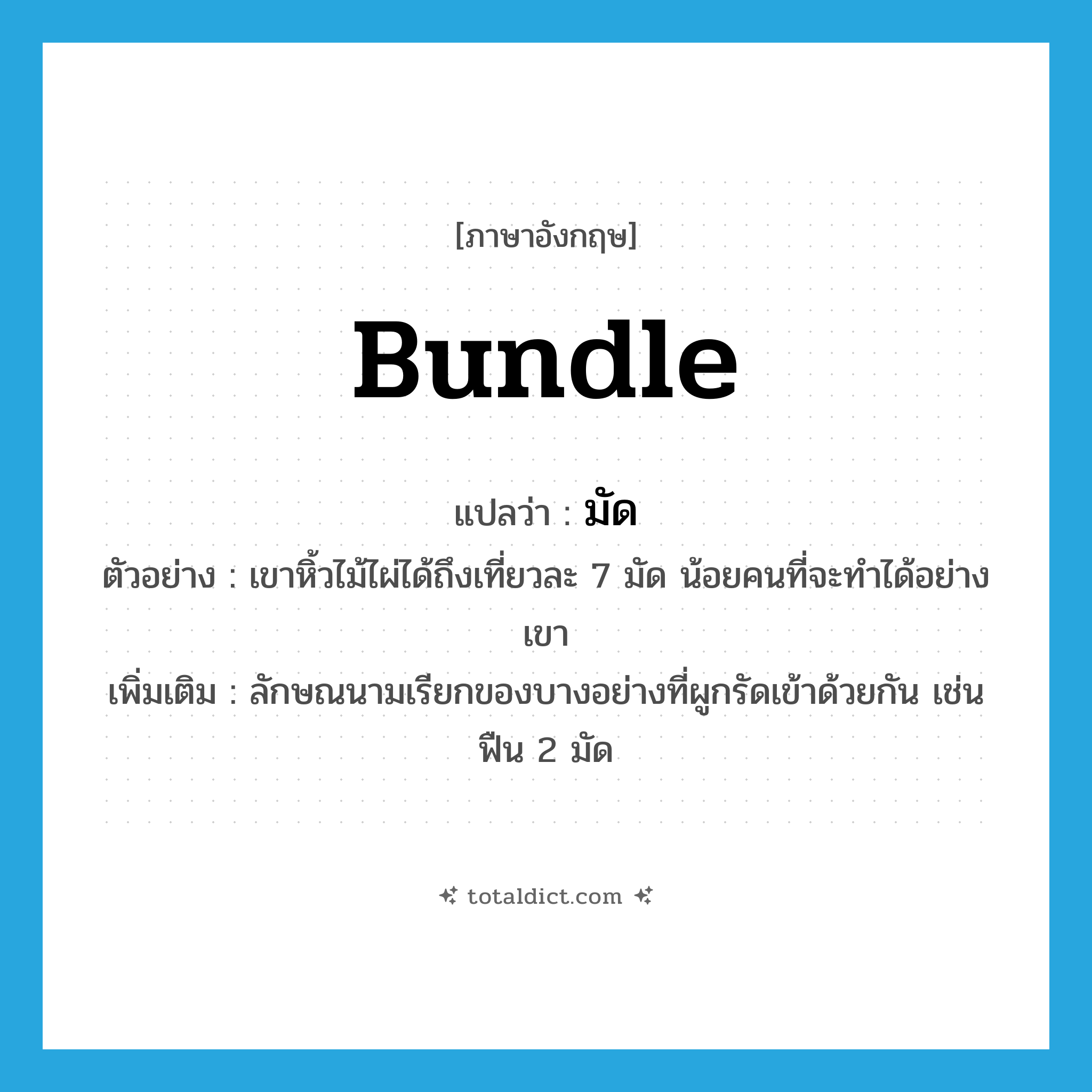 bundle แปลว่า?, คำศัพท์ภาษาอังกฤษ bundle แปลว่า มัด ประเภท CLAS ตัวอย่าง เขาหิ้วไม้ไผ่ได้ถึงเที่ยวละ 7 มัด น้อยคนที่จะทำได้อย่างเขา เพิ่มเติม ลักษณนามเรียกของบางอย่างที่ผูกรัดเข้าด้วยกัน เช่น ฟืน 2 มัด หมวด CLAS