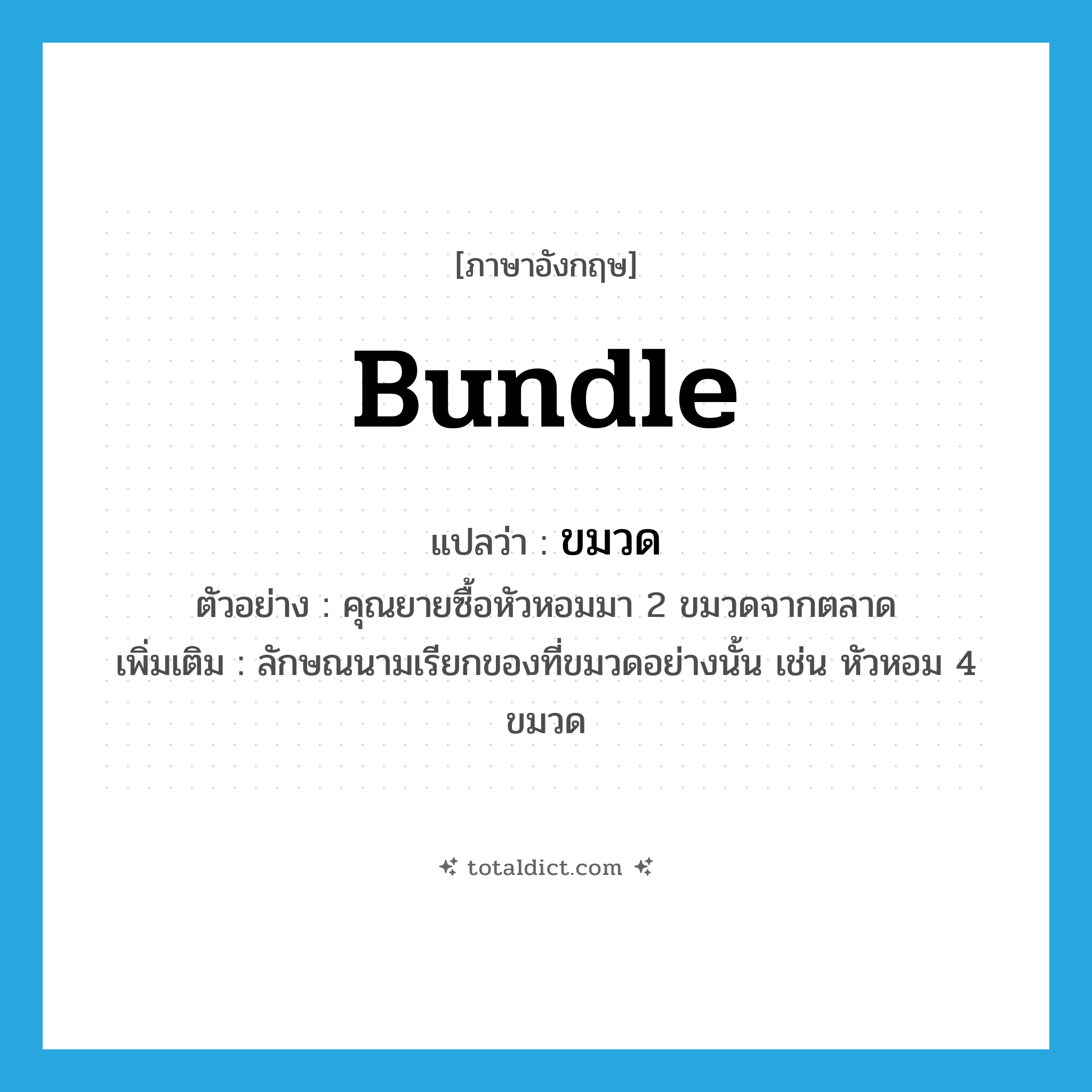bundle แปลว่า?, คำศัพท์ภาษาอังกฤษ bundle แปลว่า ขมวด ประเภท CLAS ตัวอย่าง คุณยายซื้อหัวหอมมา 2 ขมวดจากตลาด เพิ่มเติม ลักษณนามเรียกของที่ขมวดอย่างนั้น เช่น หัวหอม 4 ขมวด หมวด CLAS