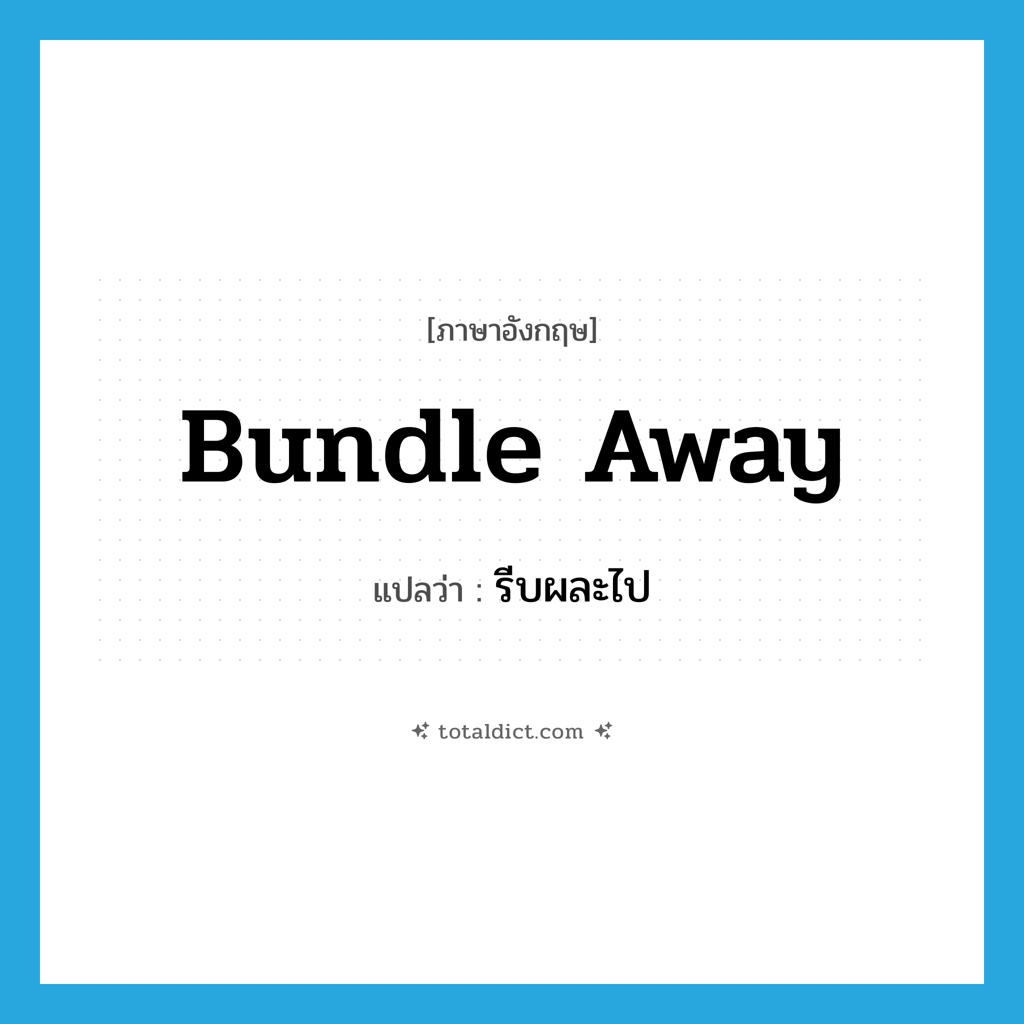 bundle away แปลว่า?, คำศัพท์ภาษาอังกฤษ bundle away แปลว่า รีบผละไป ประเภท PHRV หมวด PHRV