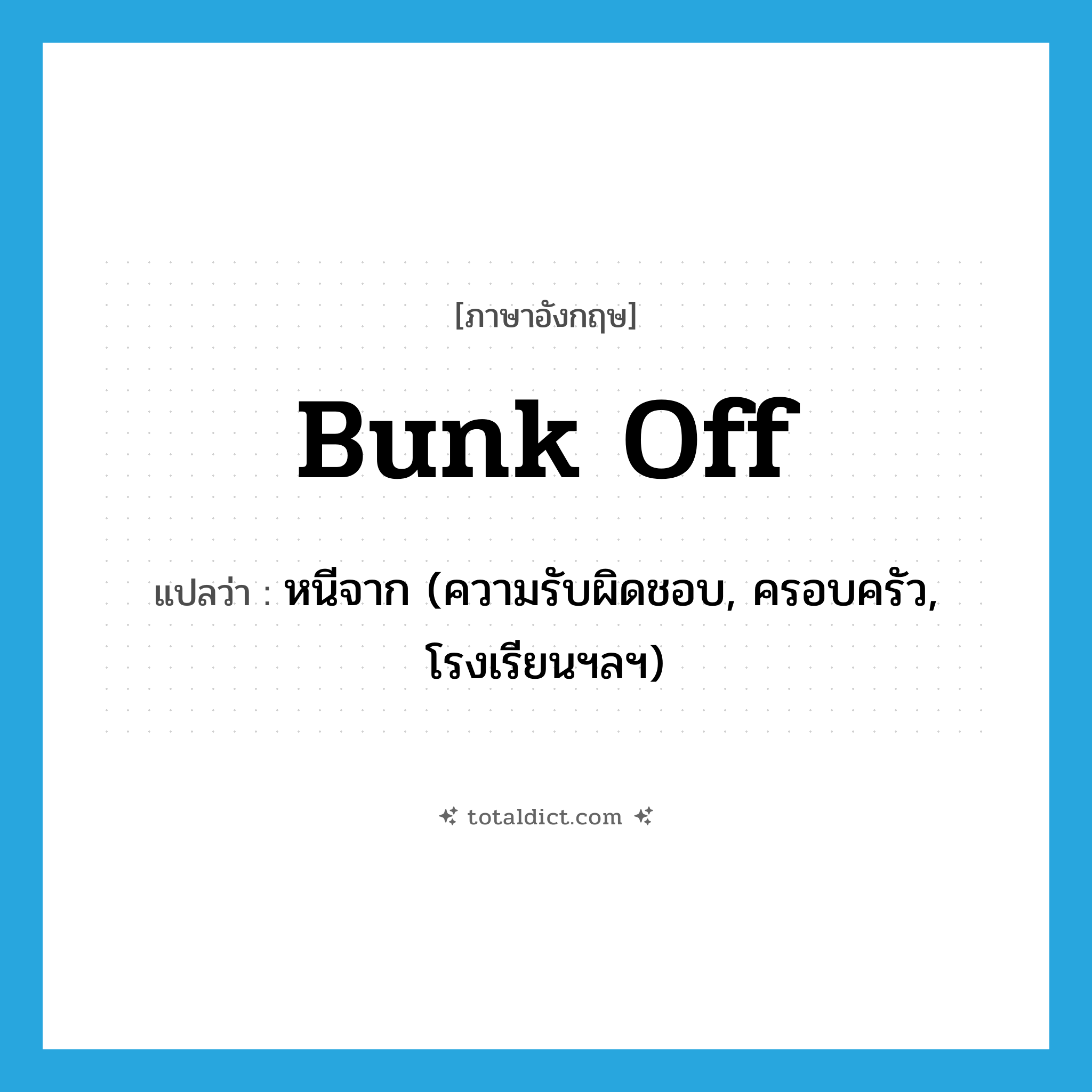 bunk off แปลว่า?, คำศัพท์ภาษาอังกฤษ bunk off แปลว่า หนีจาก (ความรับผิดชอบ, ครอบครัว, โรงเรียนฯลฯ) ประเภท PHRV หมวด PHRV