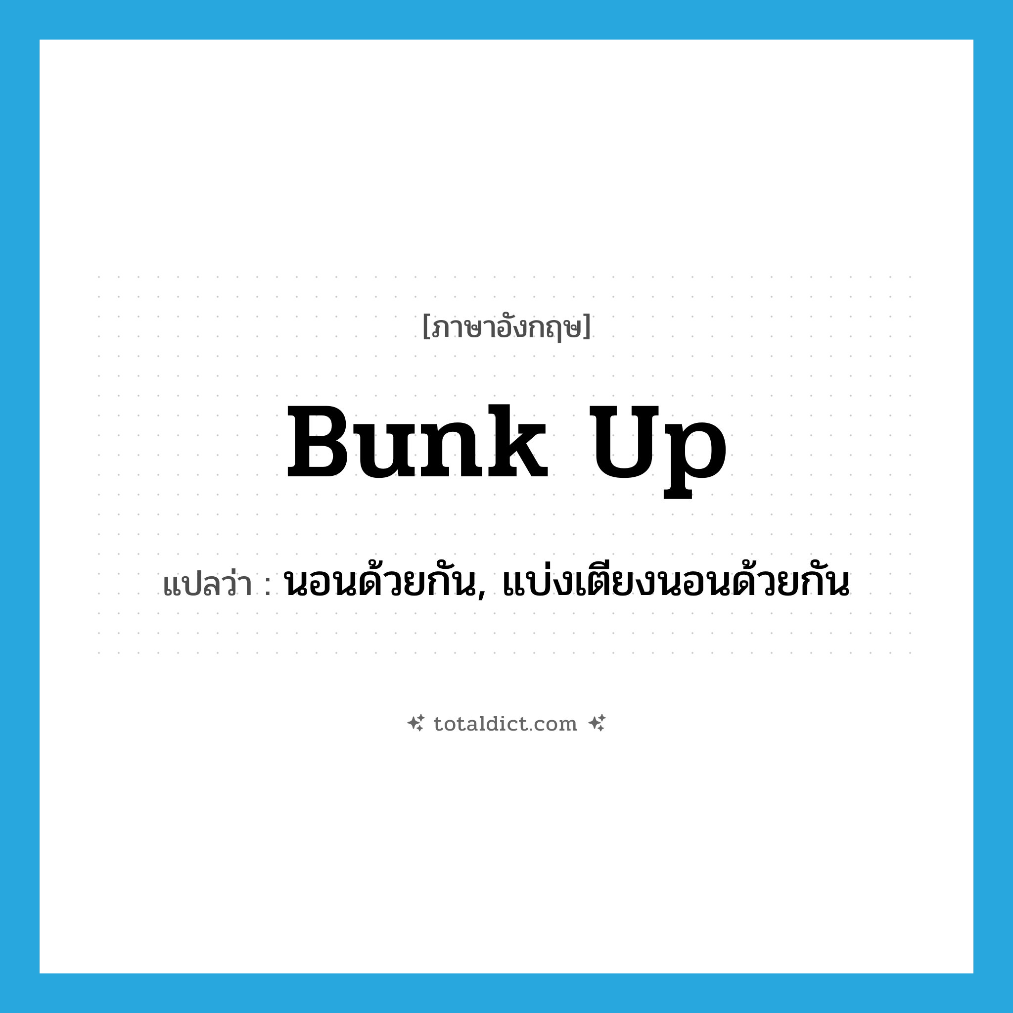 bunk up แปลว่า?, คำศัพท์ภาษาอังกฤษ bunk up แปลว่า นอนด้วยกัน, แบ่งเตียงนอนด้วยกัน ประเภท PHRV หมวด PHRV