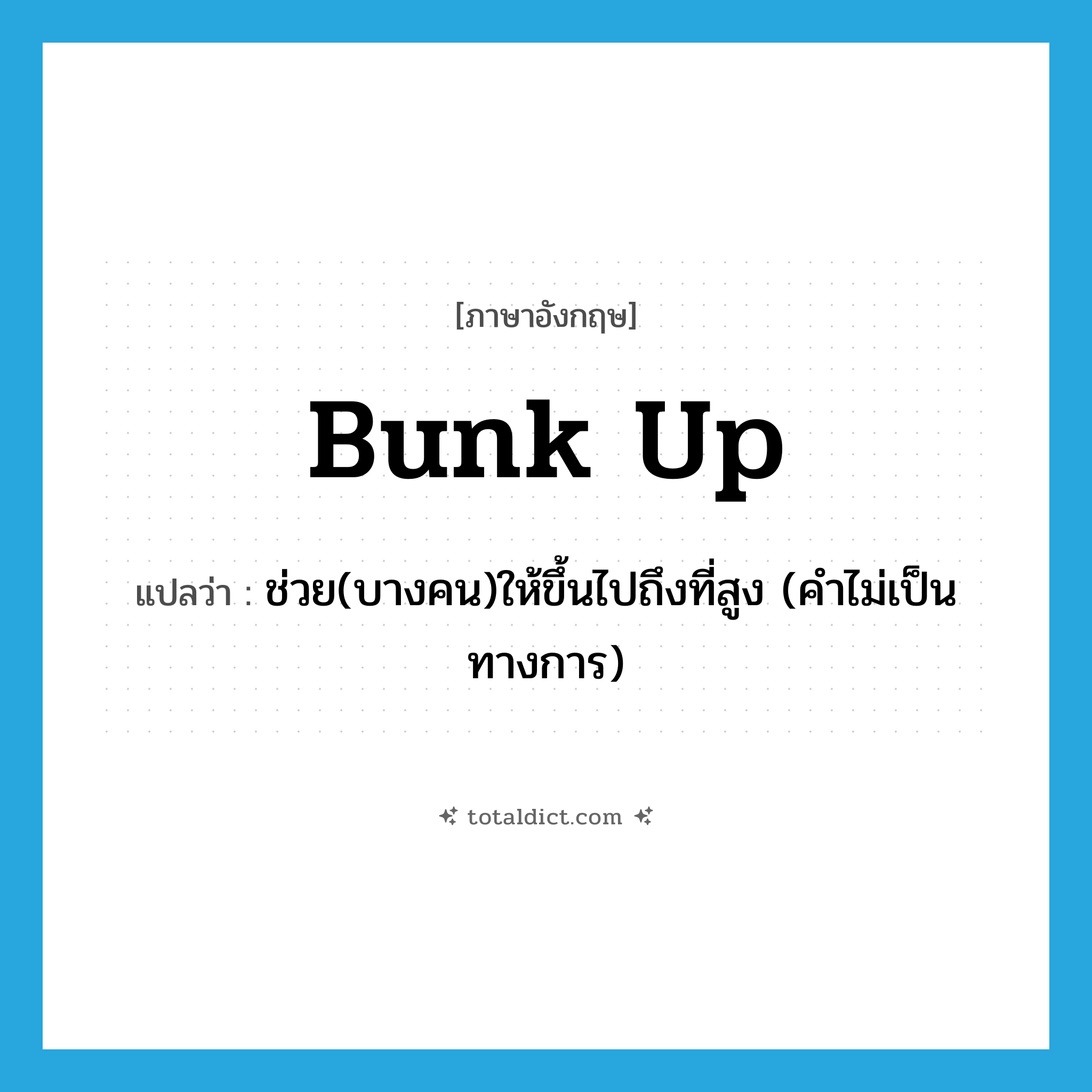 bunk up แปลว่า?, คำศัพท์ภาษาอังกฤษ bunk up แปลว่า ช่วย(บางคน)ให้ขึ้นไปถึงที่สูง (คำไม่เป็นทางการ) ประเภท PHRV หมวด PHRV