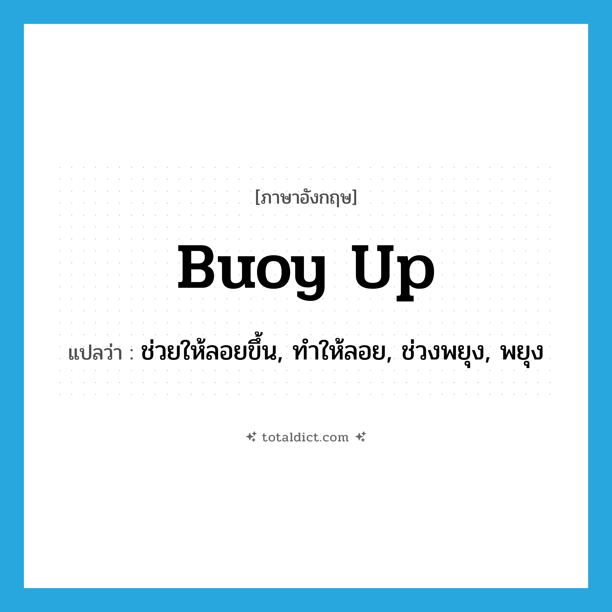 buoy up แปลว่า?, คำศัพท์ภาษาอังกฤษ buoy up แปลว่า ช่วยให้ลอยขึ้น, ทำให้ลอย, ช่วงพยุง, พยุง ประเภท PHRV หมวด PHRV