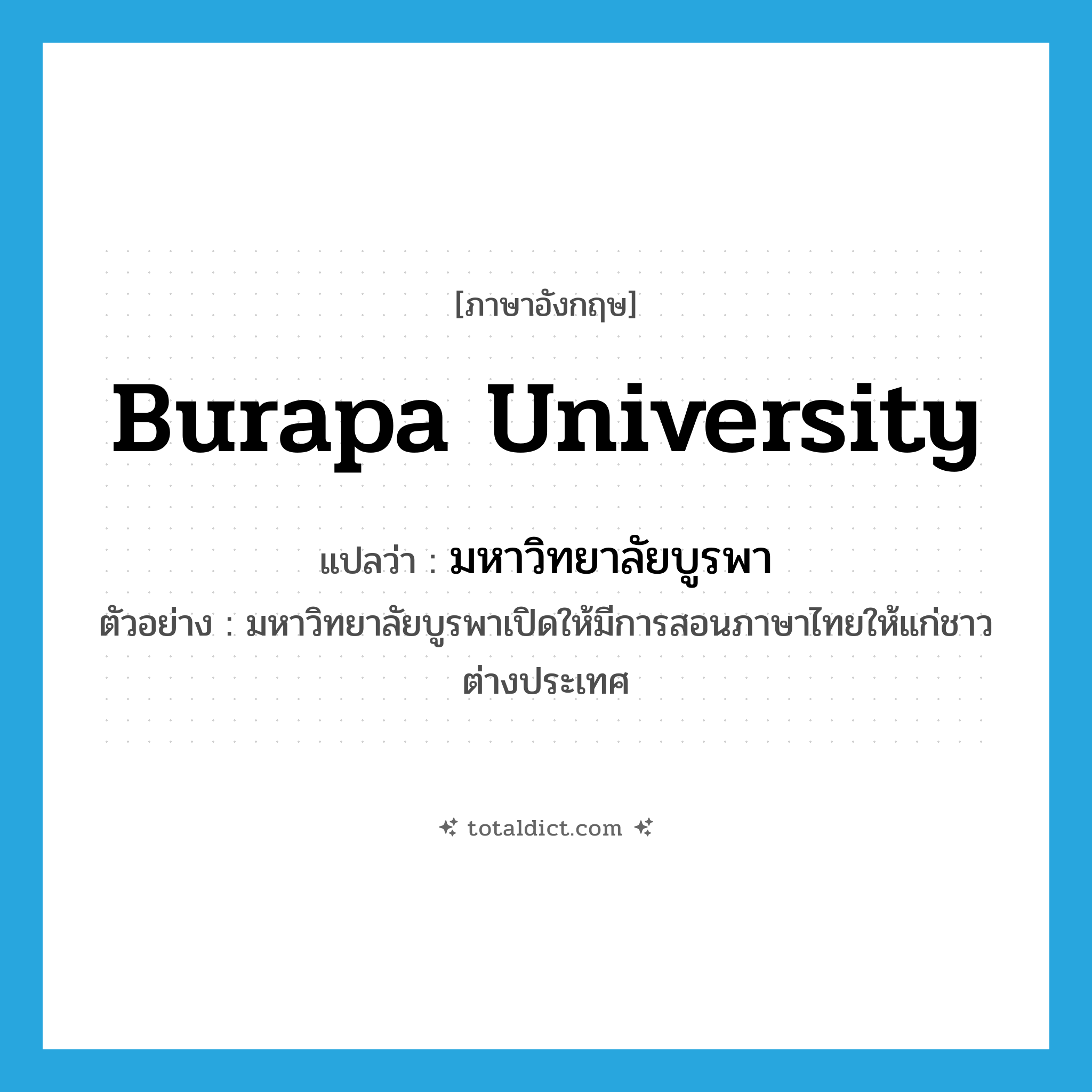 Burapa University แปลว่า?, คำศัพท์ภาษาอังกฤษ Burapa University แปลว่า มหาวิทยาลัยบูรพา ประเภท N ตัวอย่าง มหาวิทยาลัยบูรพาเปิดให้มีการสอนภาษาไทยให้แก่ชาวต่างประเทศ หมวด N
