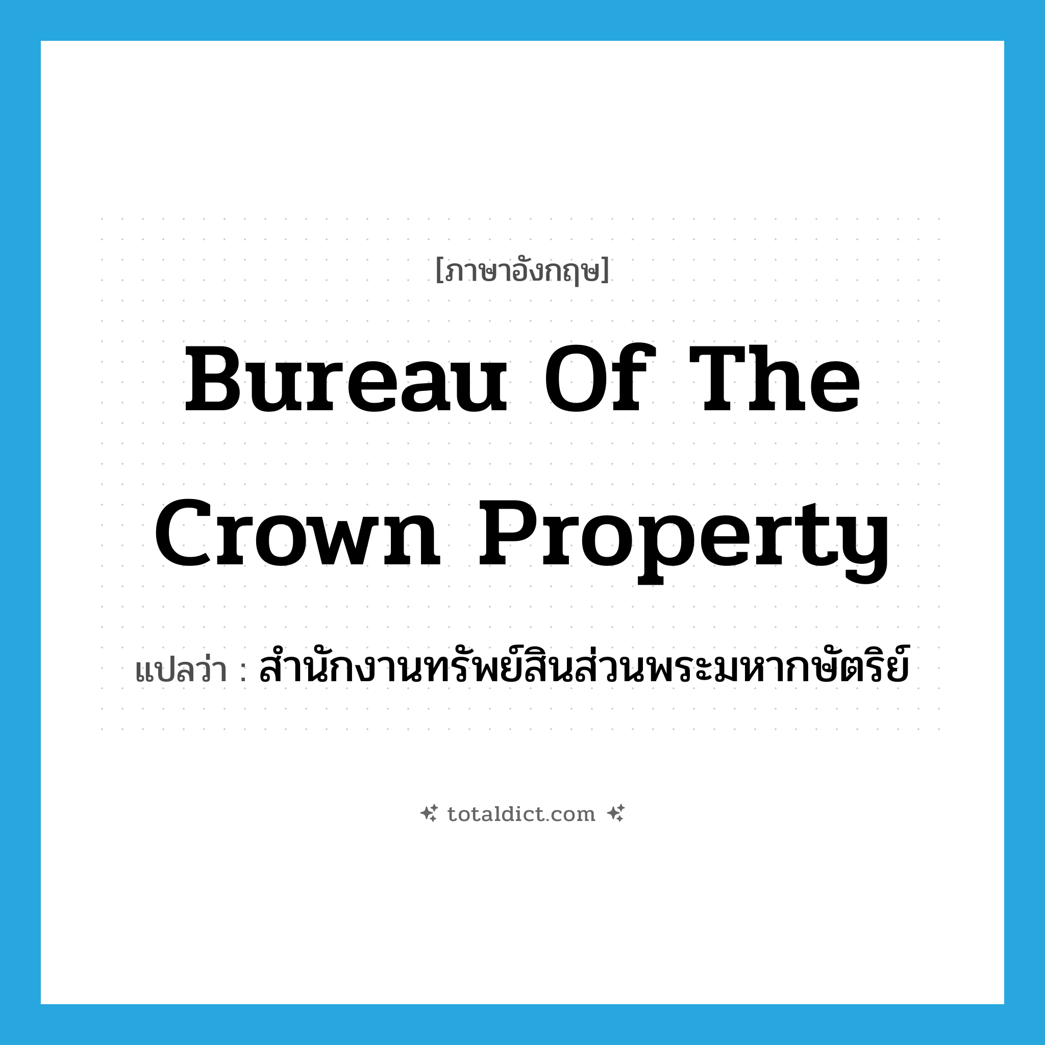 Bureau of the Crown Property แปลว่า?, คำศัพท์ภาษาอังกฤษ Bureau of the Crown Property แปลว่า สำนักงานทรัพย์สินส่วนพระมหากษัตริย์ ประเภท N หมวด N