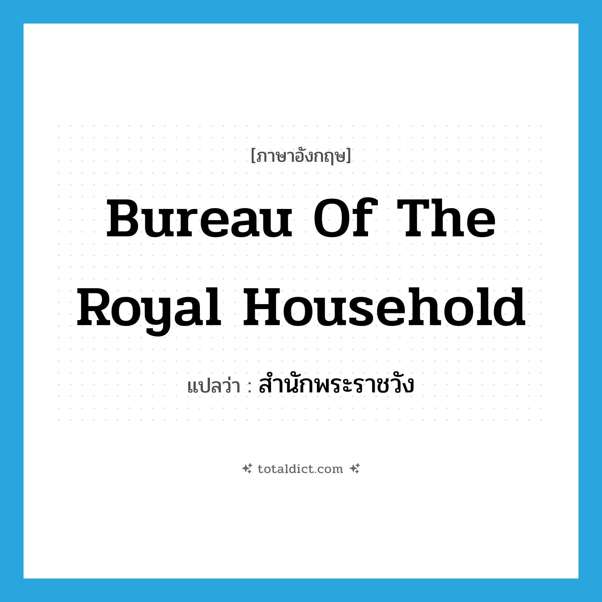 Bureau of the Royal Household แปลว่า?, คำศัพท์ภาษาอังกฤษ Bureau of the Royal Household แปลว่า สำนักพระราชวัง ประเภท N หมวด N
