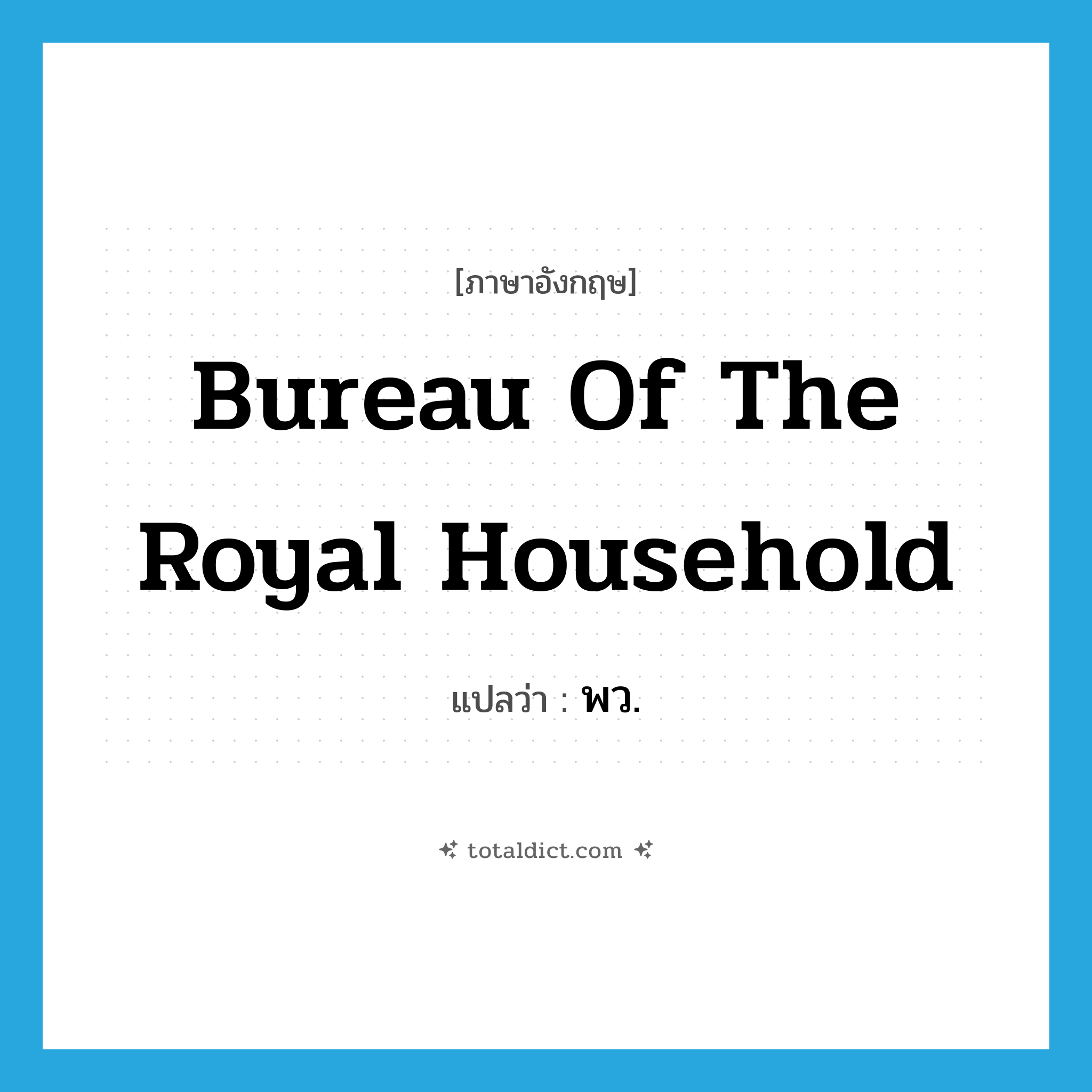 Bureau of the Royal Household แปลว่า?, คำศัพท์ภาษาอังกฤษ Bureau of the Royal Household แปลว่า พว. ประเภท N หมวด N