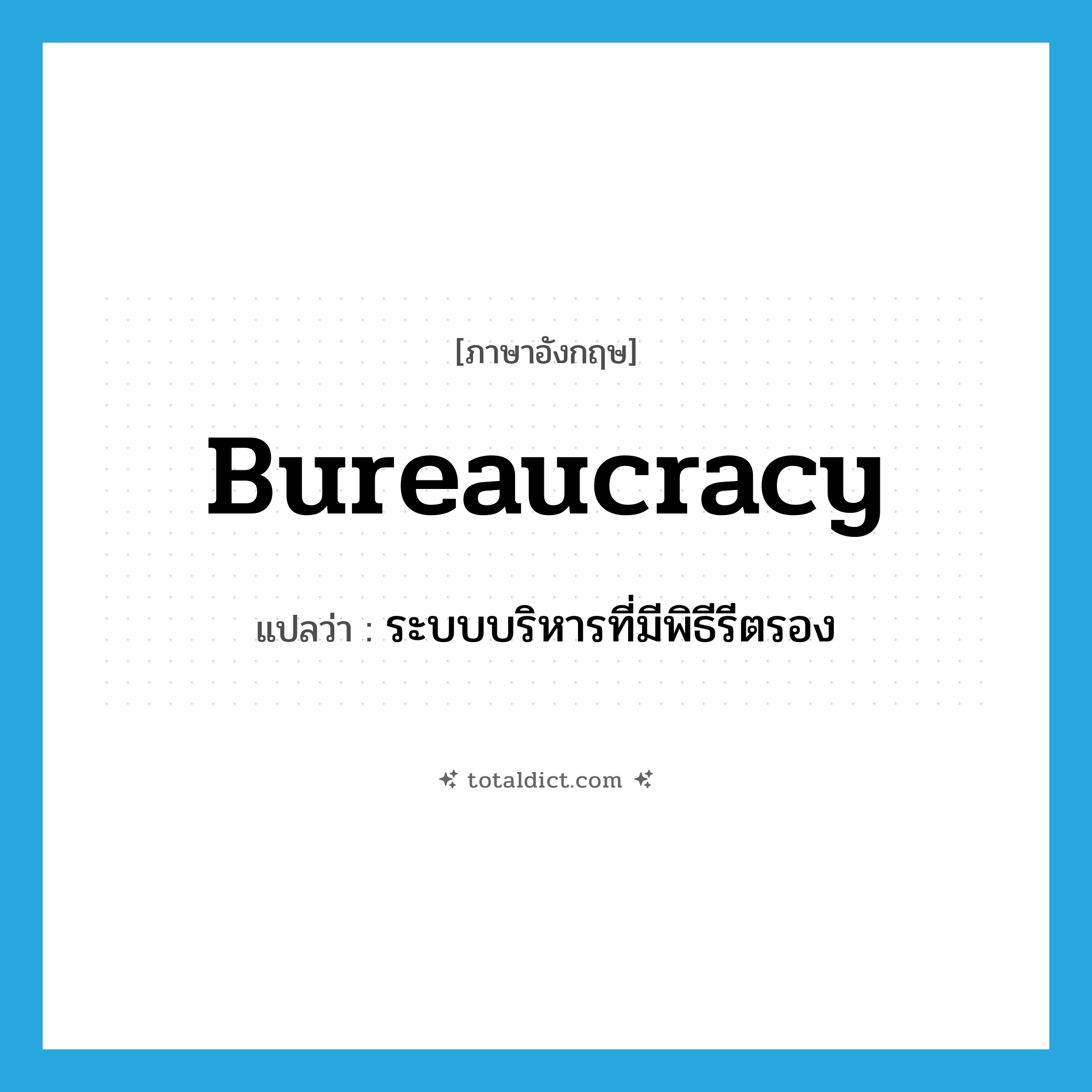 bureaucracy แปลว่า?, คำศัพท์ภาษาอังกฤษ bureaucracy แปลว่า ระบบบริหารที่มีพิธีรีตรอง ประเภท N หมวด N