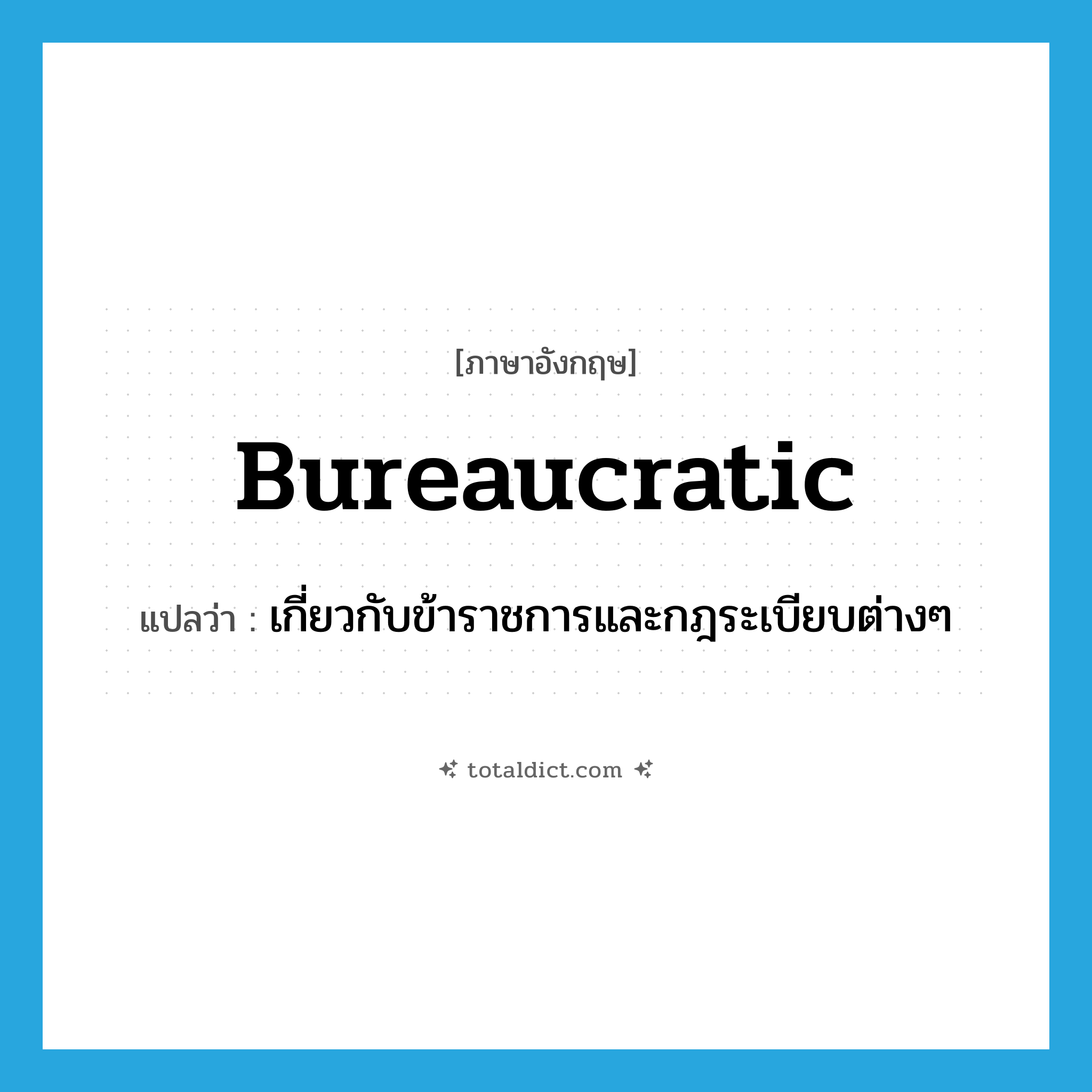 bureaucratic แปลว่า?, คำศัพท์ภาษาอังกฤษ bureaucratic แปลว่า เกี่ยวกับข้าราชการและกฎระเบียบต่างๆ ประเภท ADJ หมวด ADJ