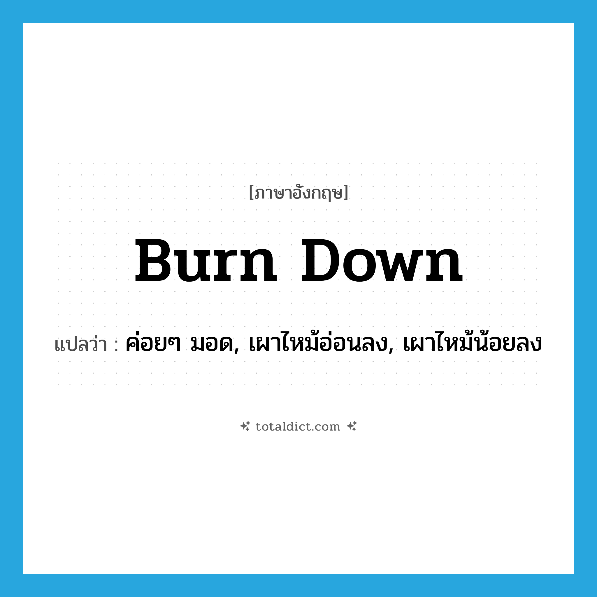 burn down แปลว่า?, คำศัพท์ภาษาอังกฤษ burn down แปลว่า ค่อยๆ มอด, เผาไหม้อ่อนลง, เผาไหม้น้อยลง ประเภท PHRV หมวด PHRV