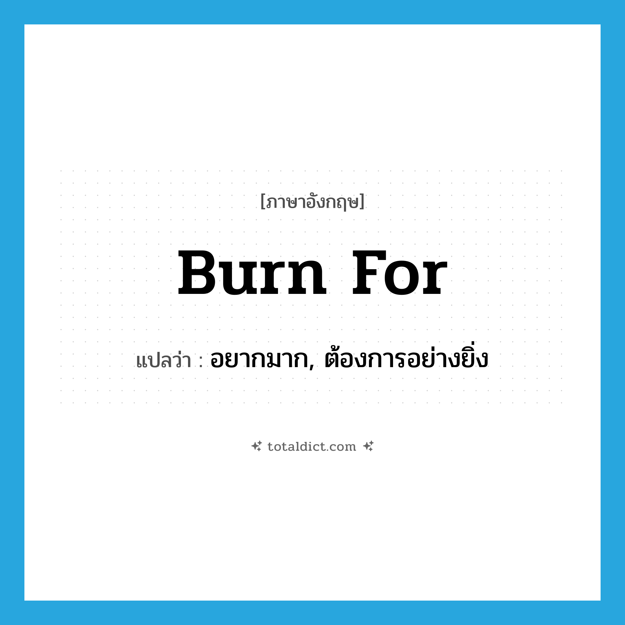 burn for แปลว่า?, คำศัพท์ภาษาอังกฤษ burn for แปลว่า อยากมาก, ต้องการอย่างยิ่ง ประเภท PHRV หมวด PHRV