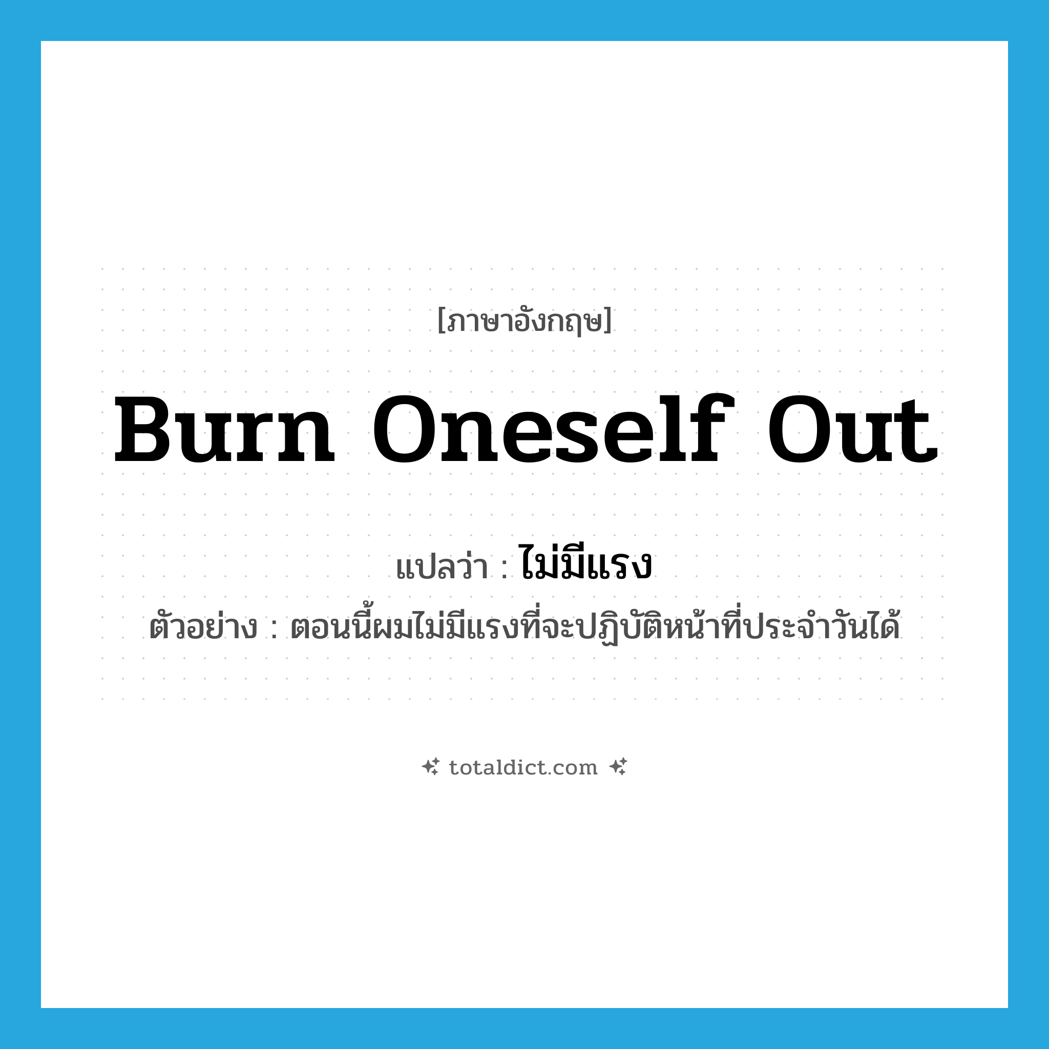 burn oneself out แปลว่า?, คำศัพท์ภาษาอังกฤษ burn oneself out แปลว่า ไม่มีแรง ประเภท V ตัวอย่าง ตอนนี้ผมไม่มีแรงที่จะปฏิบัติหน้าที่ประจำวันได้ หมวด V