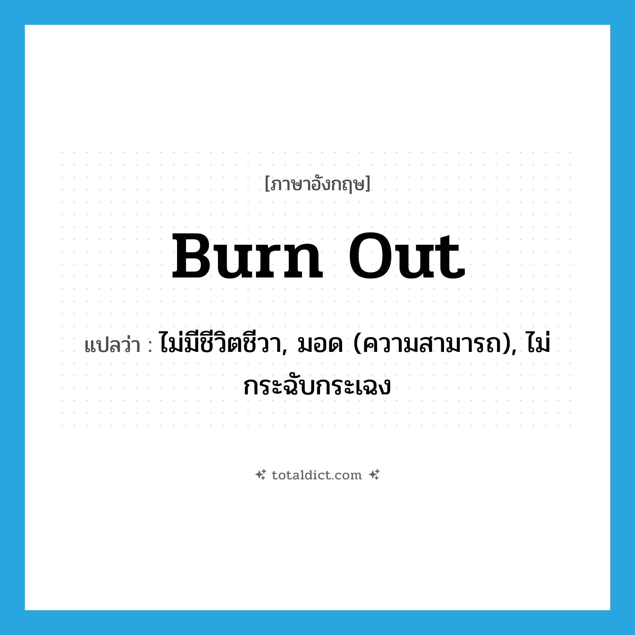 burn out แปลว่า?, คำศัพท์ภาษาอังกฤษ burn out แปลว่า ไม่มีชีวิตชีวา, มอด (ความสามารถ), ไม่กระฉับกระเฉง ประเภท PHRV หมวด PHRV