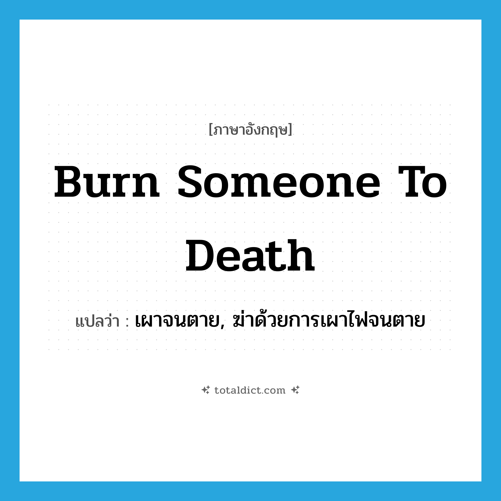 burn someone to death แปลว่า?, คำศัพท์ภาษาอังกฤษ burn someone to death แปลว่า เผาจนตาย, ฆ่าด้วยการเผาไฟจนตาย ประเภท IDM หมวด IDM